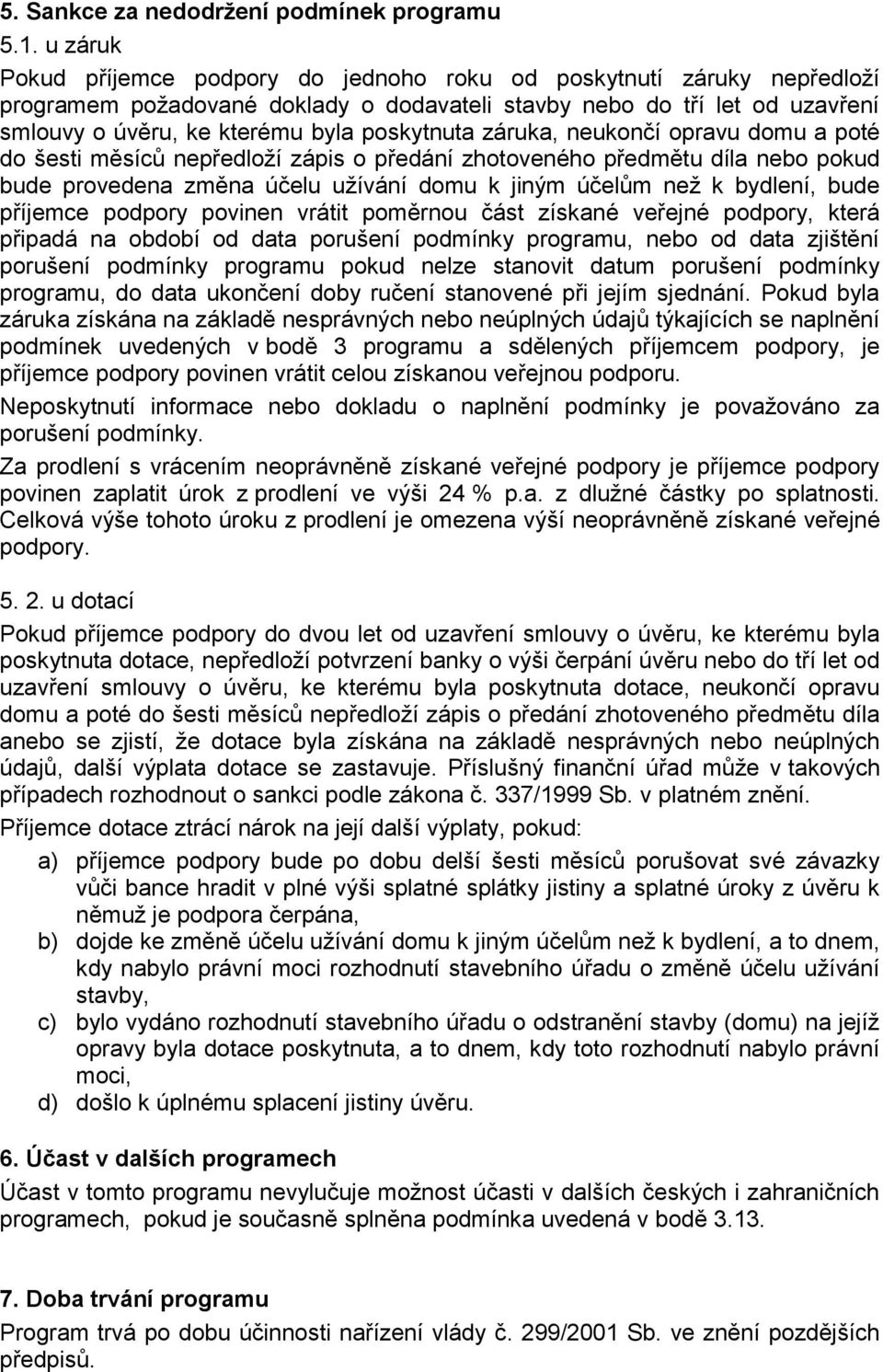 záruka, neukončí opravu domu a poté do šesti měsíců nepředloží zápis o předání zhotoveného předmětu díla nebo pokud bude provedena změna účelu užívání domu k jiným účelům než k bydlení, bude příjemce