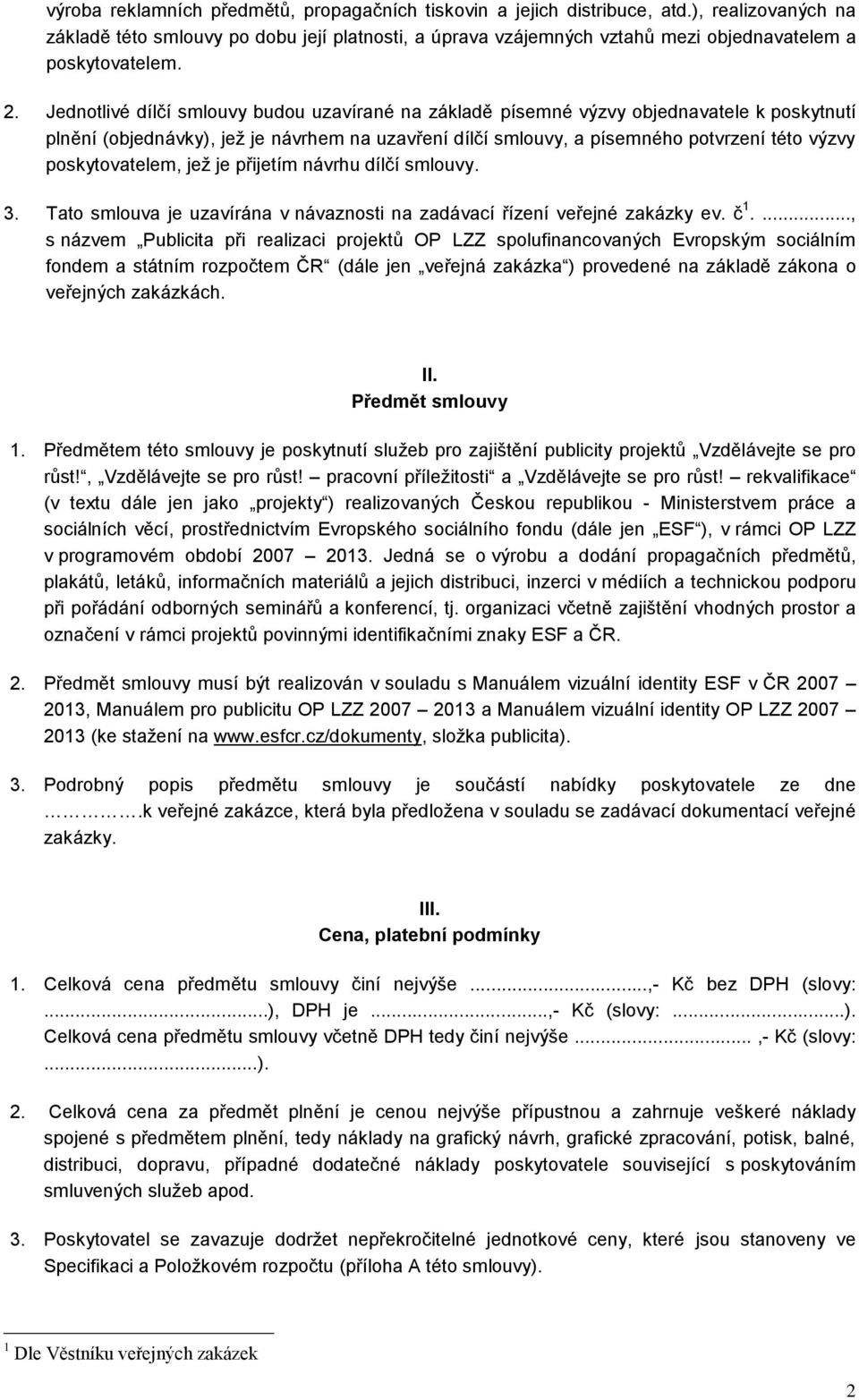 Jednotlivé dílčí smlouvy budou uzavírané na základě písemné výzvy objednavatele k poskytnutí plnění (objednávky), jež je návrhem na uzavření dílčí smlouvy, a písemného potvrzení této výzvy