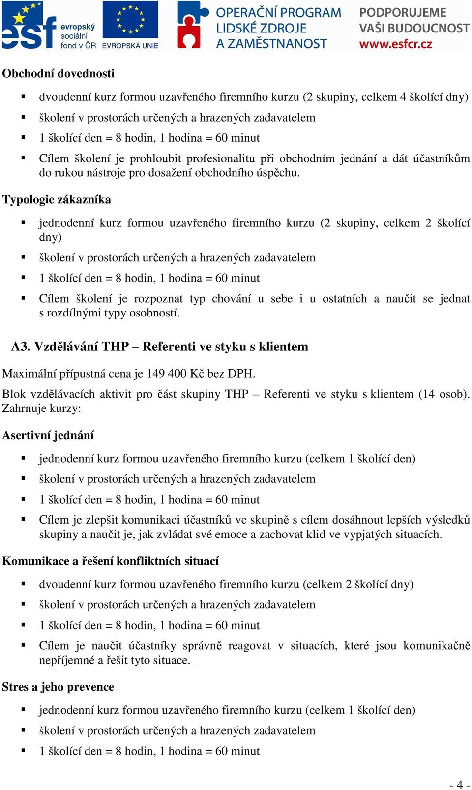 Typologie zákazníka jednodenní kurz formou uzavřeného firemního kurzu (2 skupiny, celkem 2 školící dny) Cílem školení je rozpoznat typ chování u sebe i u ostatních a naučit se jednat s rozdílnými