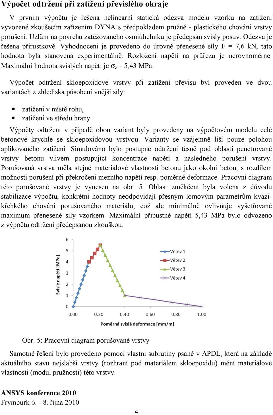 Vyhodnocení je provedeno do úrovně přenesené síly F = 7,6 kn, tato hodnota byla stanovena experimentálně. Rozložení napětí na průřezu je nerovnoměrné.