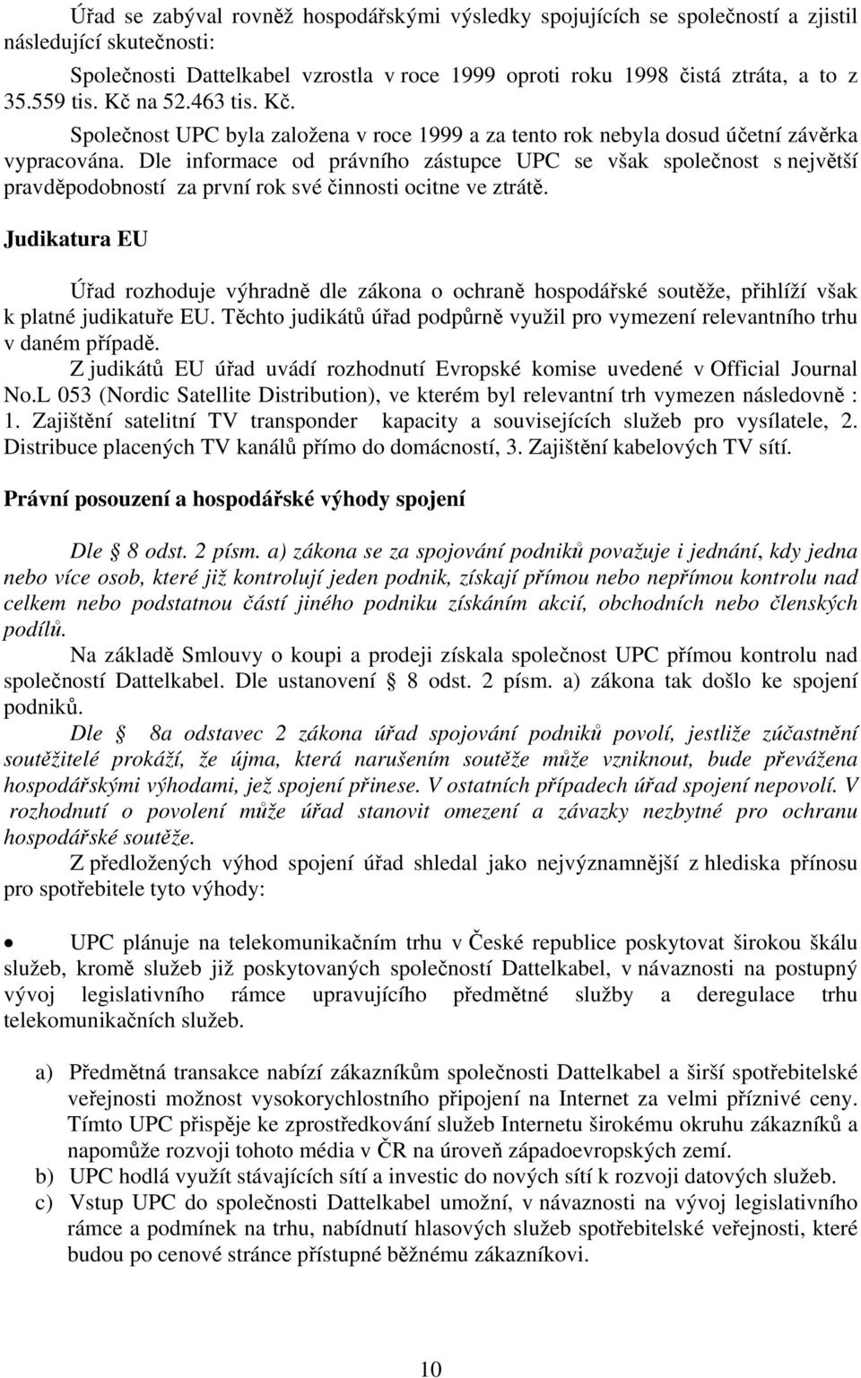 Dle informace od právního zástupce UPC se však společnost s největší pravděpodobností za první rok své činnosti ocitne ve ztrátě.