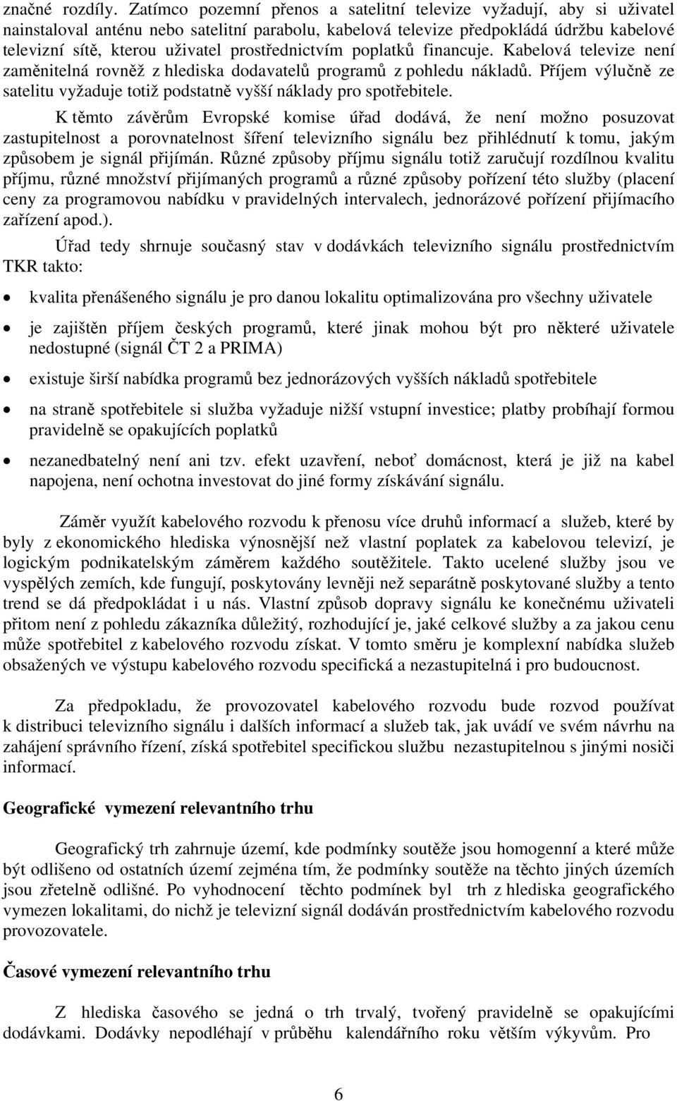 prostřednictvím poplatků financuje. Kabelová televize není zaměnitelná rovněž z hlediska dodavatelů programů z pohledu nákladů.