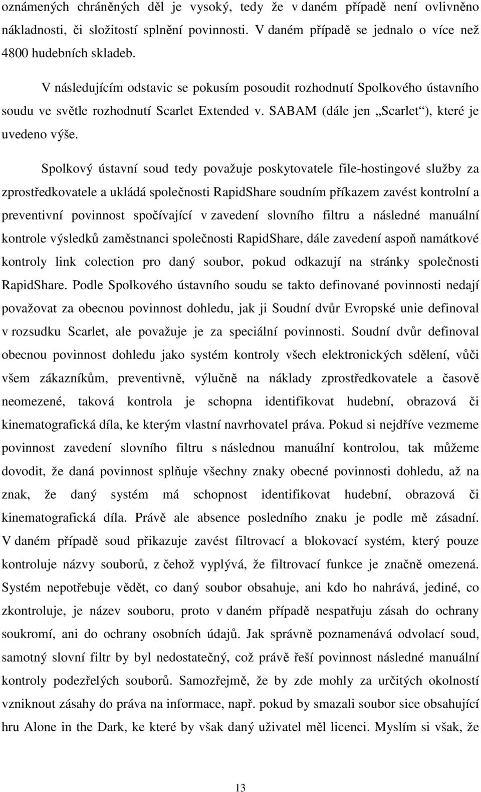 Spolkový ústavní soud tedy považuje poskytovatele file-hostingové služby za zprostředkovatele a ukládá společnosti RapidShare soudním příkazem zavést kontrolní a preventivní povinnost spočívající v