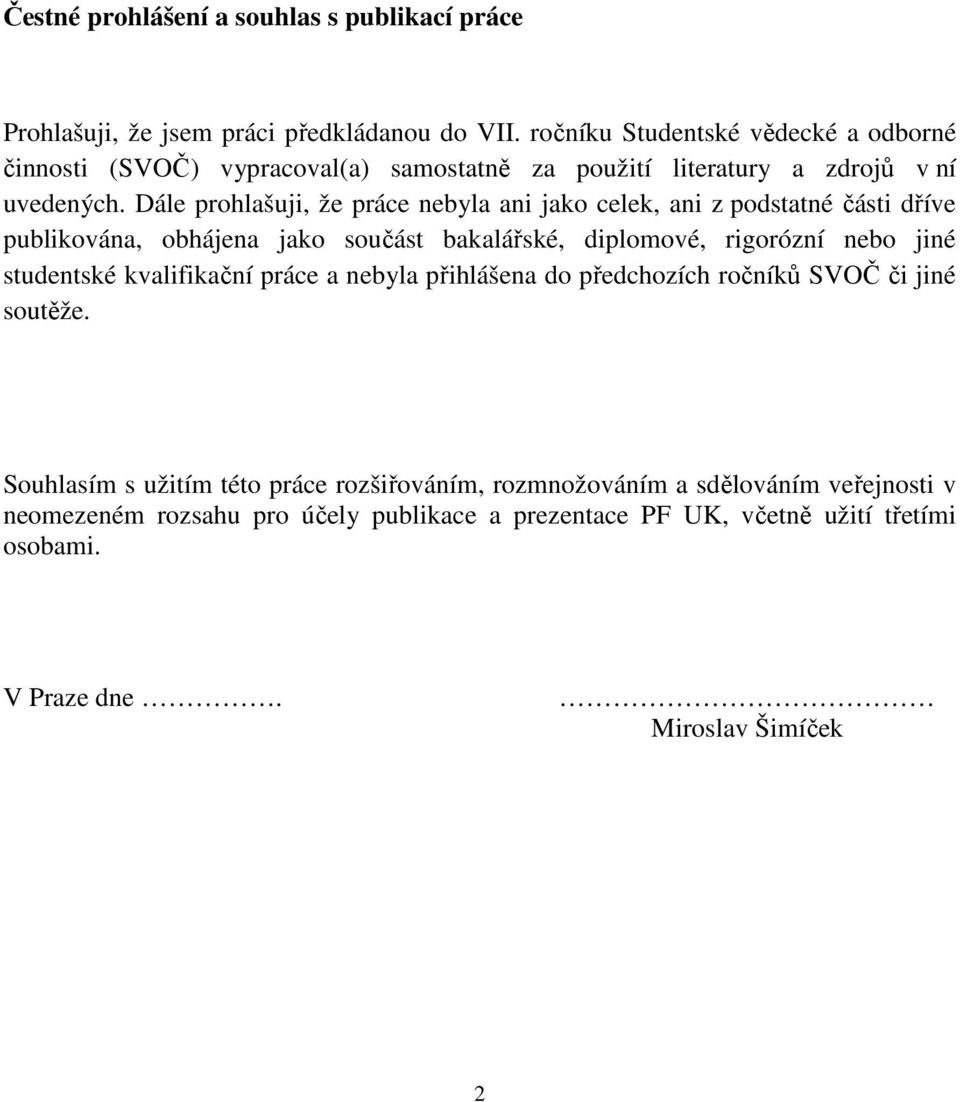 Dále prohlašuji, že práce nebyla ani jako celek, ani z podstatné části dříve publikována, obhájena jako součást bakalářské, diplomové, rigorózní nebo jiné studentské