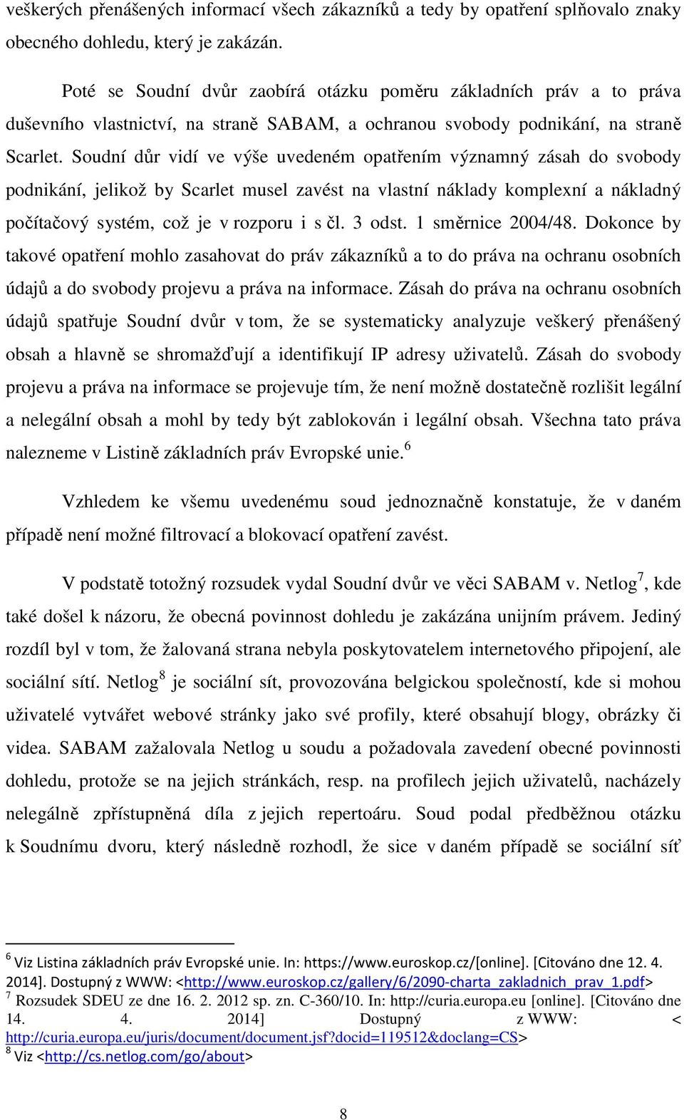 Soudní důr vidí ve výše uvedeném opatřením významný zásah do svobody podnikání, jelikož by Scarlet musel zavést na vlastní náklady komplexní a nákladný počítačový systém, což je v rozporu i s čl.
