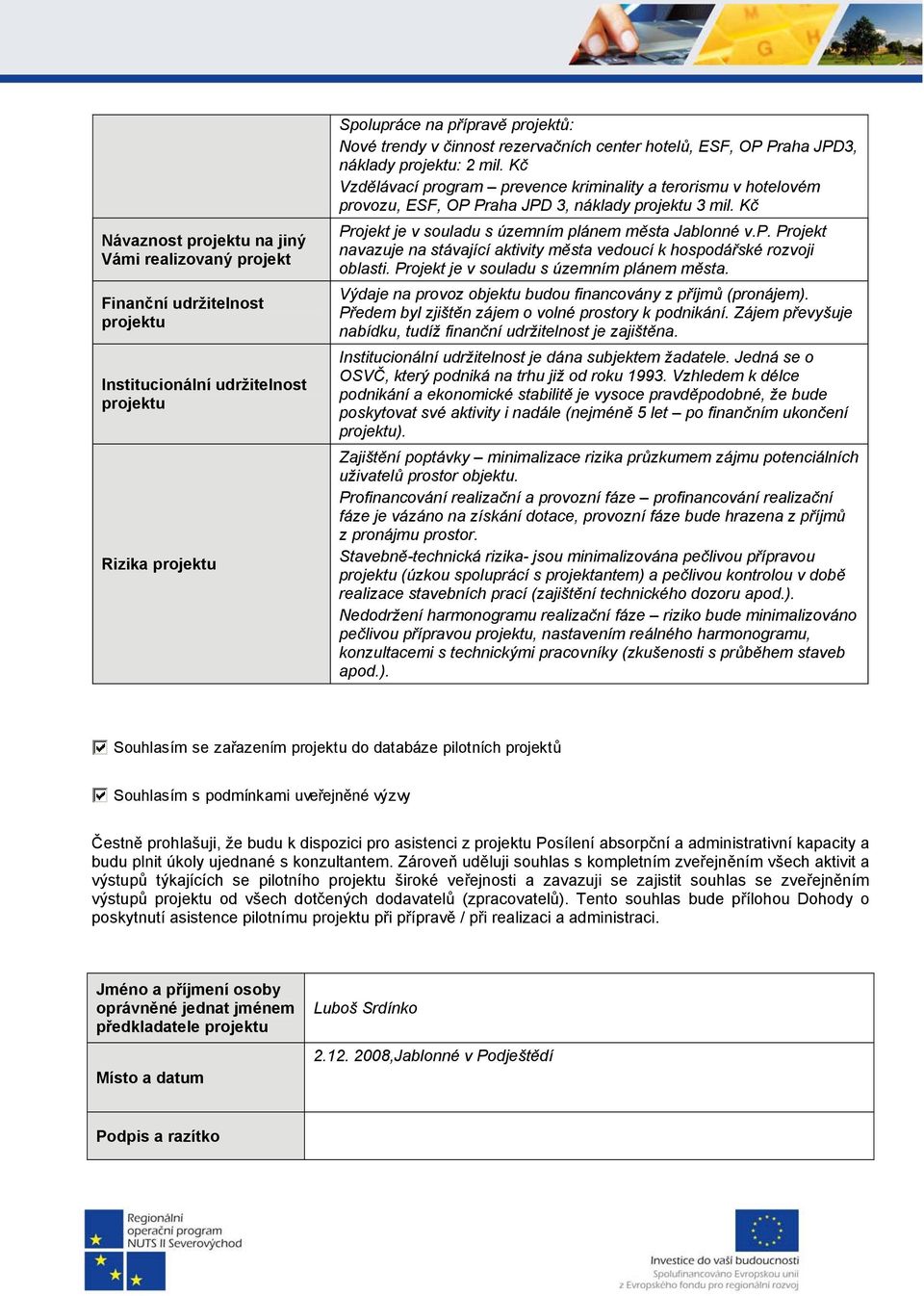 Kč Projekt je v souladu s územním plánem města Jablonné v.p. Projekt navazuje na stávající aktivity města vedoucí k hospodářské rozvoji oblasti. Projekt je v souladu s územním plánem města. Výdaje na provoz objektu budou financovány z příjmů (pronájem).