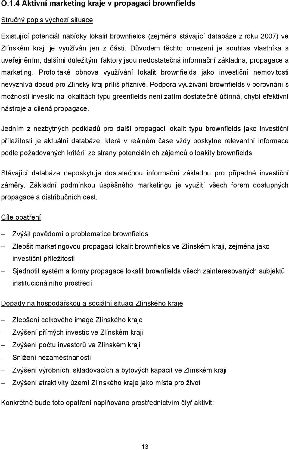 Proto také obnova využívání lokalit brownfields jako investiční nemovitosti nevyznívá dosud pro Zlínský kraj příliš příznivě.