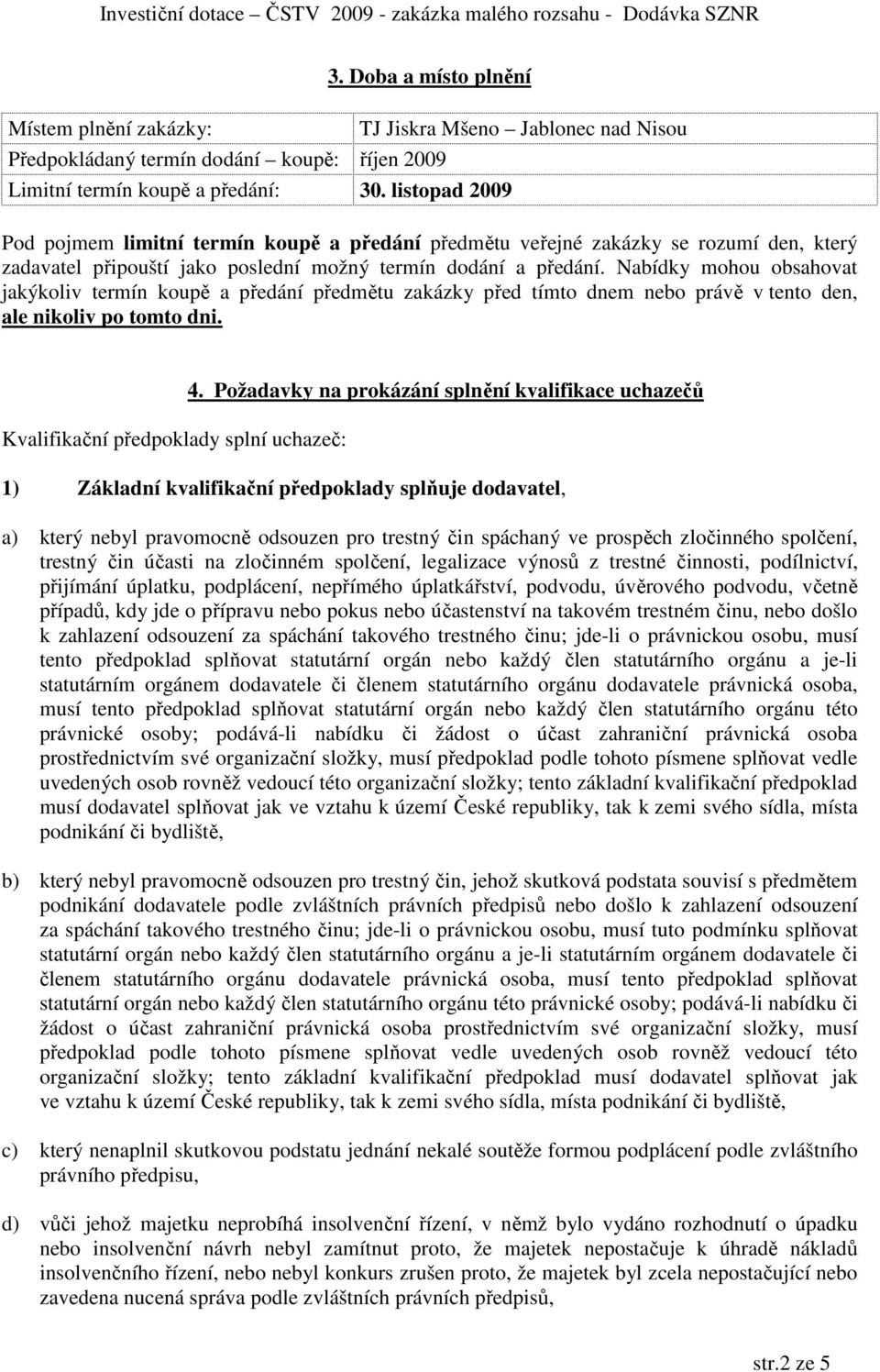 Nabídky mohou obsahovat jakýkoliv termín koupě a předání předmětu zakázky před tímto dnem nebo právě v tento den, ale nikoliv po tomto dni. Kvalifikační předpoklady splní uchazeč: 4.