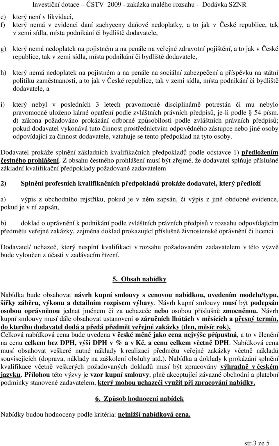 sociální zabezpečení a příspěvku na státní politiku zaměstnanosti, a to jak v České republice, tak v zemi sídla, místa podnikání či bydliště dodavatele, a i) který nebyl v posledních 3 letech