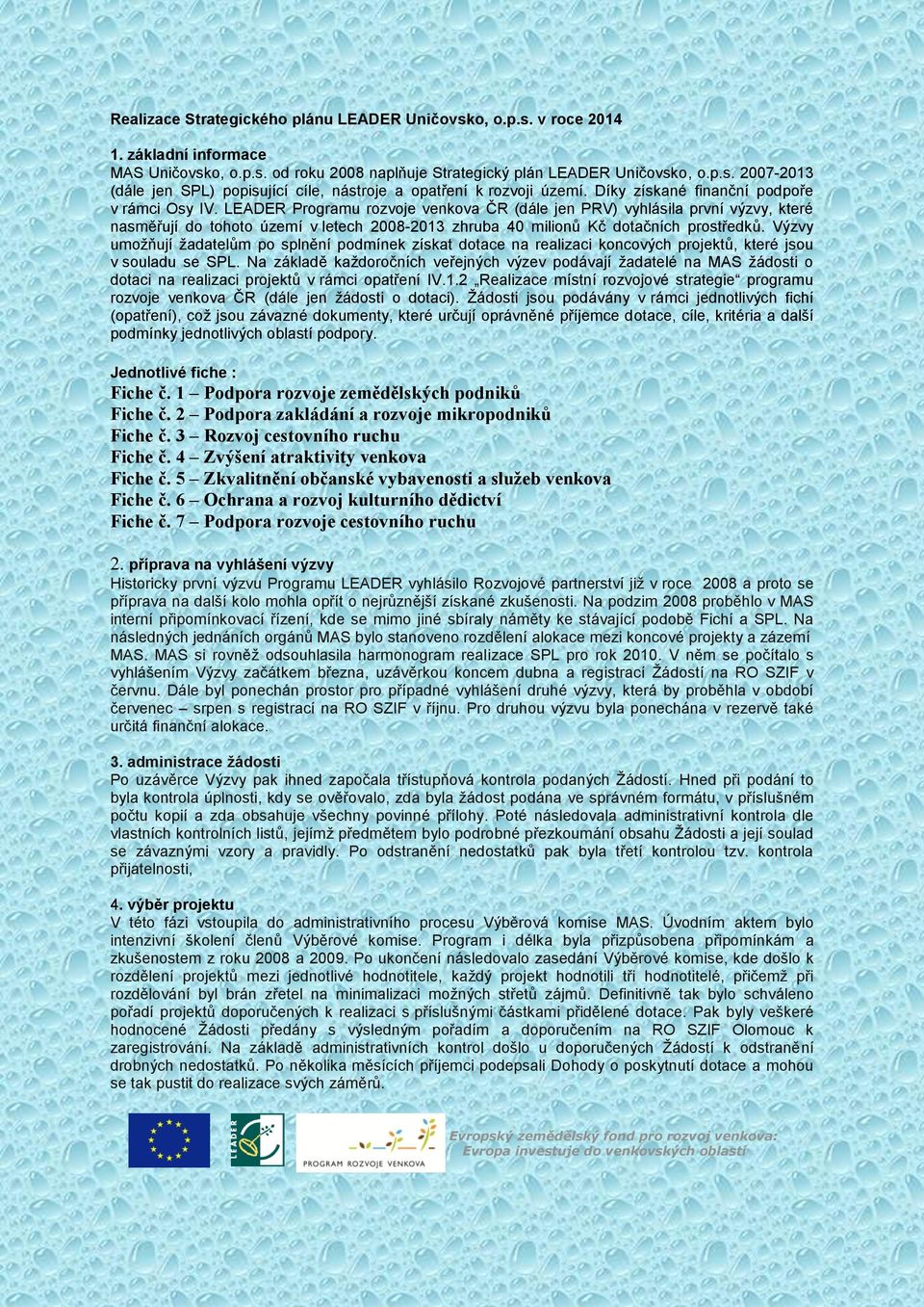 LEADER Programu rozvoje venkova ČR (dále jen PRV) vyhlásila první výzvy, které nasměřují do tohoto území v letech 2008-2013 zhruba 40 milionů Kč dotačních prostředků.