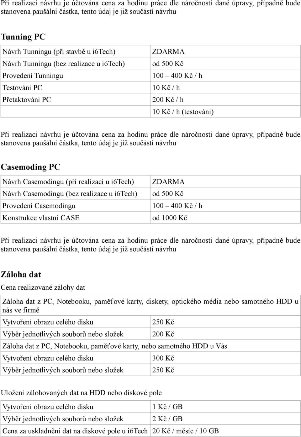 hodinu práce dle náročnosti dané úpravy, případně bude stanovena paušální částka, tento údaj je již součástí návrhu Casemoding PC Návrh Casemodingu (při realizaci u i6tech) Návrh Casemodingu (bez