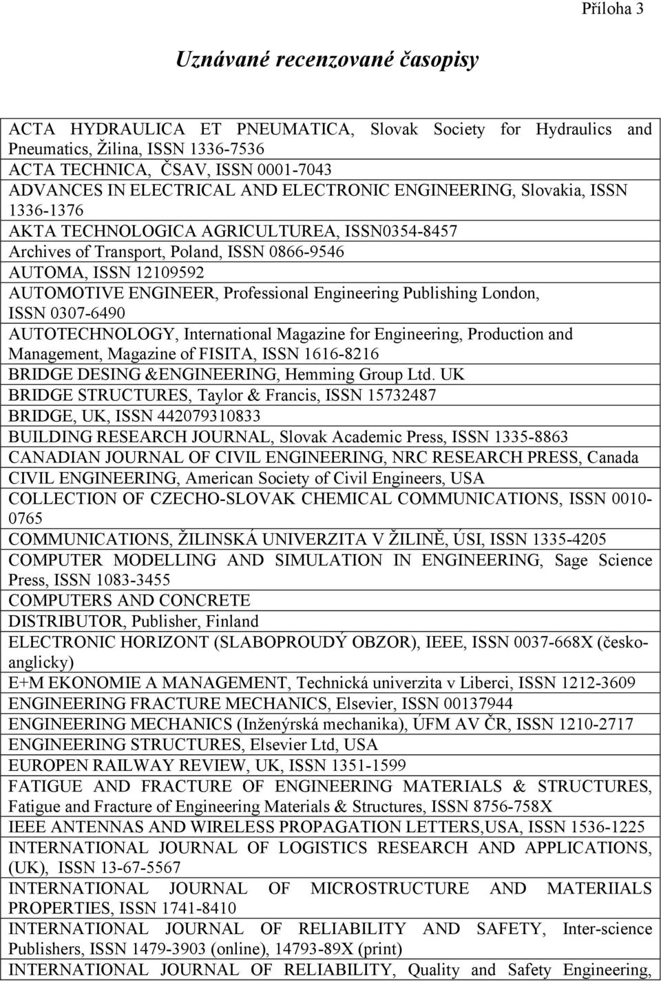 Professional Engineering Publishing London, ISSN 0307-6490 AUTOTECHNOLOGY, International Magazine for Engineering, Production and Management, Magazine of FISITA, ISSN 1616-8216 BRIDGE DESING