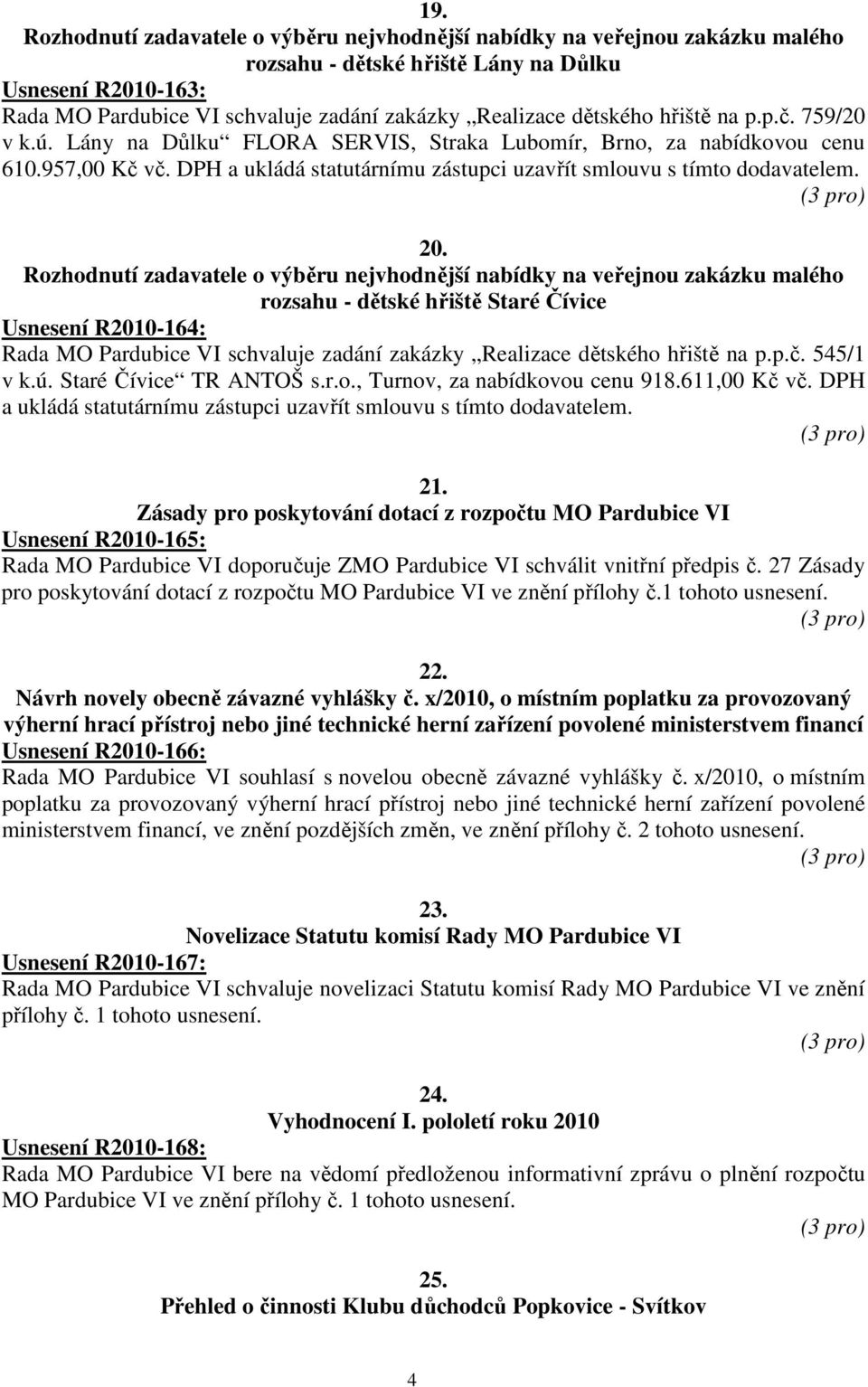 rozsahu - dětské hřiště Staré Čívice Usnesení R2010-164: Rada MO Pardubice VI schvaluje zadání zakázky Realizace dětského hřiště na p.p.č. 545/1 v k.ú. Staré Čívice TR ANTOŠ s.r.o., Turnov, za nabídkovou cenu 918.