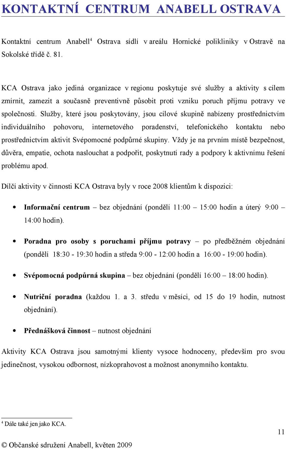 Služby, které jsou poskytovány, jsou cílové skupině nabízeny prostřednictvím individuálního pohovoru, internetového poradenství, telefonického kontaktu nebo prostřednictvím aktivit Svépomocné