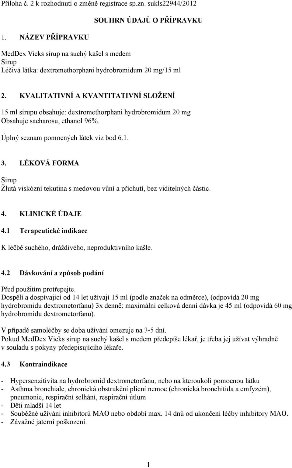 KVALITATIVNÍ A KVANTITATIVNÍ SLOŽENÍ 15 ml sirupu obsahuje: dextromethorphani hydrobromidum 20 mg Obsahuje sacharosu, ethanol 96%. Úplný seznam pomocných látek viz bod 6.1. 3.