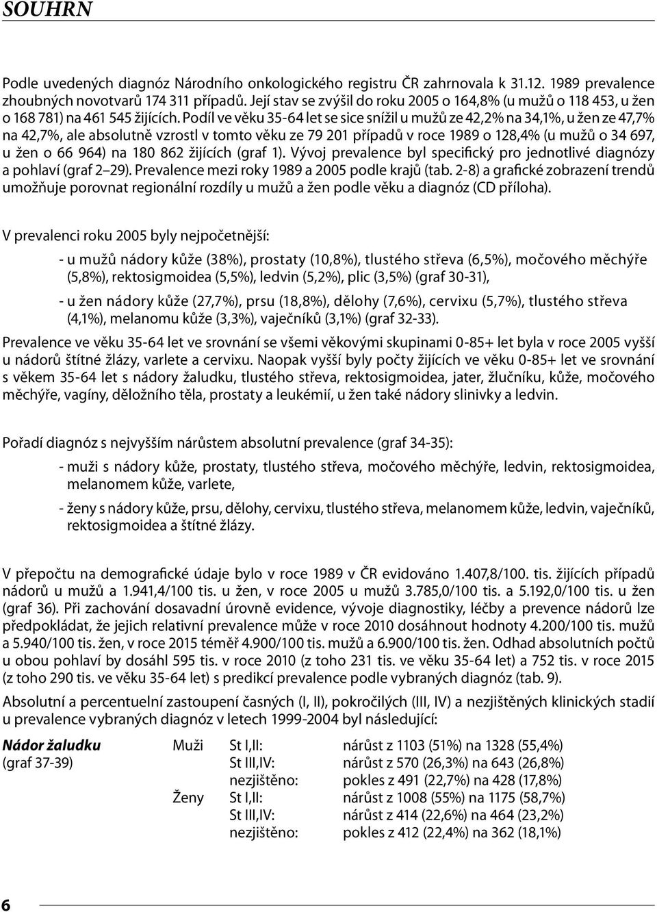 Podíl ve věku 3-64 let se sice snížil u mužů ze 42,2% na 34,1%, u žen ze 47,7% na 42,7%, ale absolutně vzrostl v tomto věku ze 79 21 případů v roce 1989 o 128,4% (u mužů o 34 697, u žen o 66 964) na