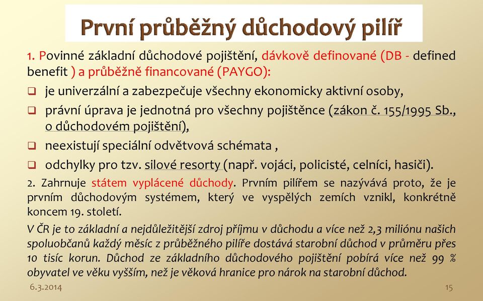 2. Zahrnuje státem vyplácené důchody. Prvním pilířem se nazývává proto, že je prvním důchodovým systémem, který ve vyspělých zemích vznikl, konkrétně koncem 19. století.