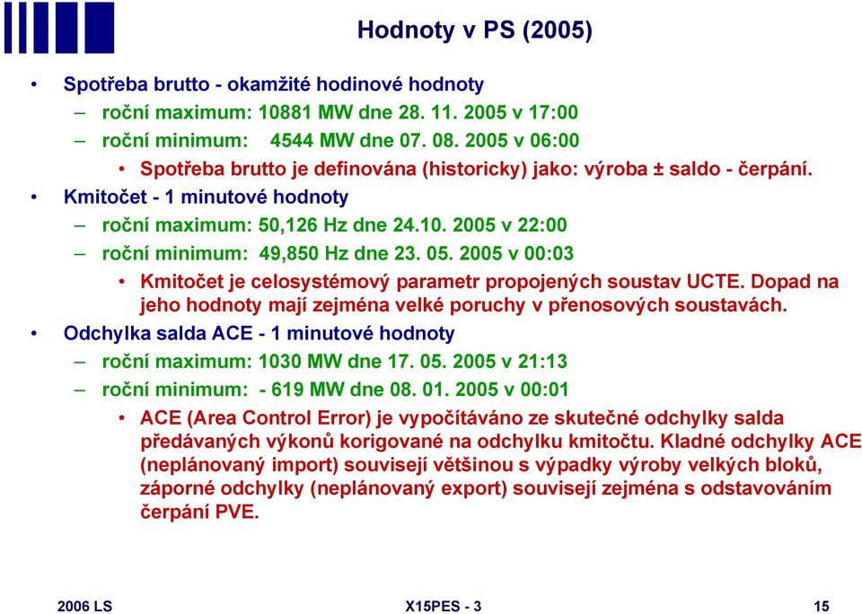 05. 2005 v 00:03 Kmitočet je celosystémový parametr propojených soustav UCTE. Dopad na jeho hodnoty mají zejména velké poruchy v přenosových soustavách.