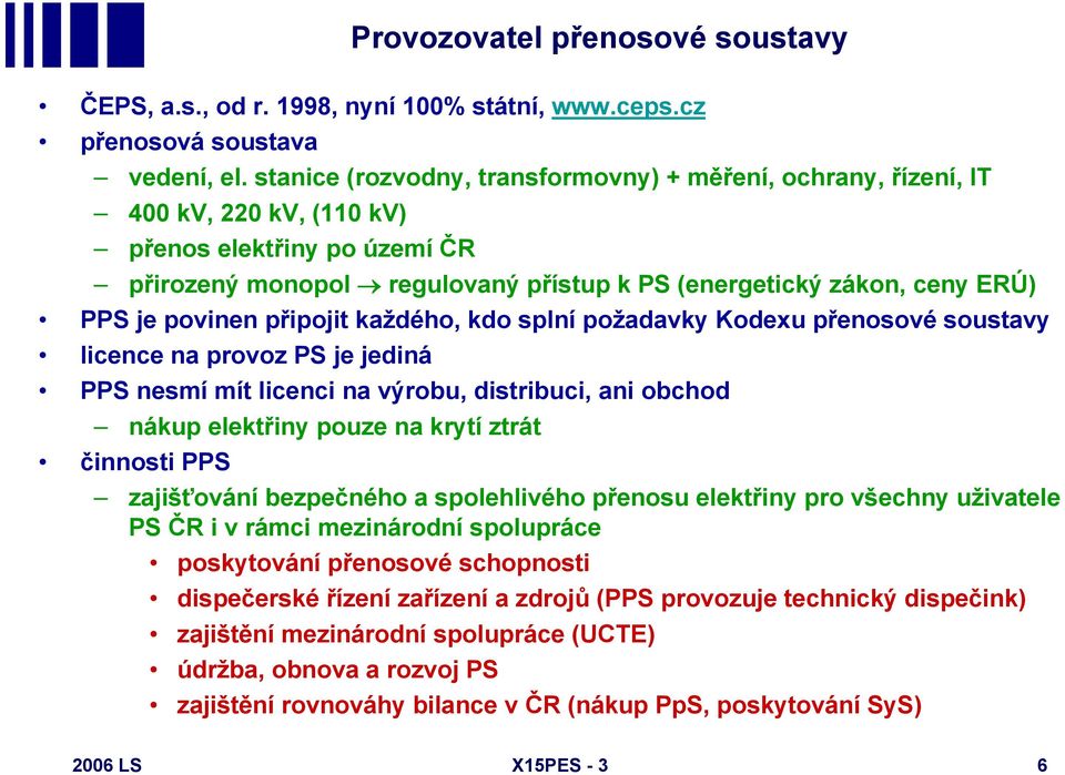 povinen připojit každého, kdo splní požadavky Kodexu přenosové soustavy licence na provoz PS je jediná PPS nesmí mít licenci na výrobu, distribuci, ani obchod nákup elektřiny pouze na krytí ztrát