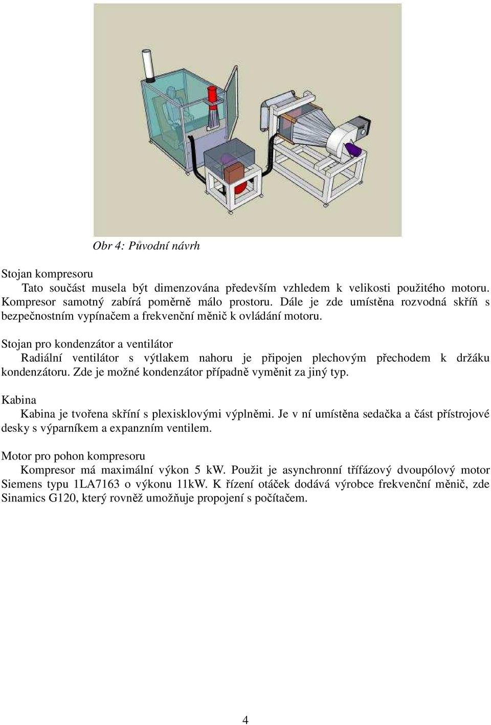 Stojan pro kondenzátor a ventilátor Radiální ventilátor s výtlakem nahoru je připojen plechovým přechodem k držáku kondenzátoru. Zde je možné kondenzátor případně vyměnit za jiný typ.