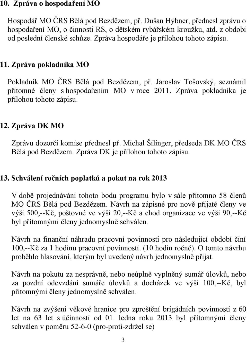 Zpráva pokladníka je přílohou tohoto zápisu. 12. Zpráva DK MO Zprávu dozorčí komise přednesl př. Michal Šilinger, předseda DK MO ČRS Bělá pod Bezdězem. Zpráva DK je přílohou tohoto zápisu. 13.