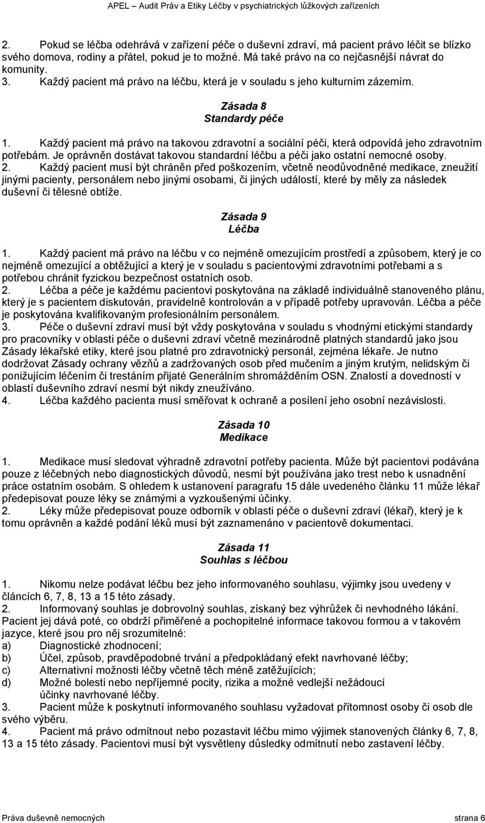 Každý pacient má právo na takovou zdravotní a sociální péči, která odpovídá jeho zdravotním potřebám. Je oprávněn dostávat takovou standardní léčbu a péči jako ostatní nemocné osoby. 2.