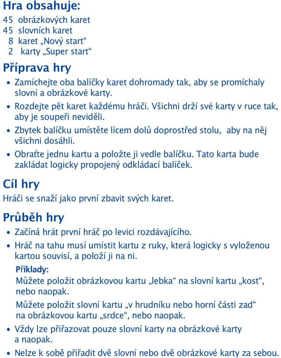 Obra te jednu kartu a položte ji vedle balíčku. Tato karta bude zakládat logicky propojený odkládací balíček. Cíl hry Hráči se snaží jako první zbavit svých karet.