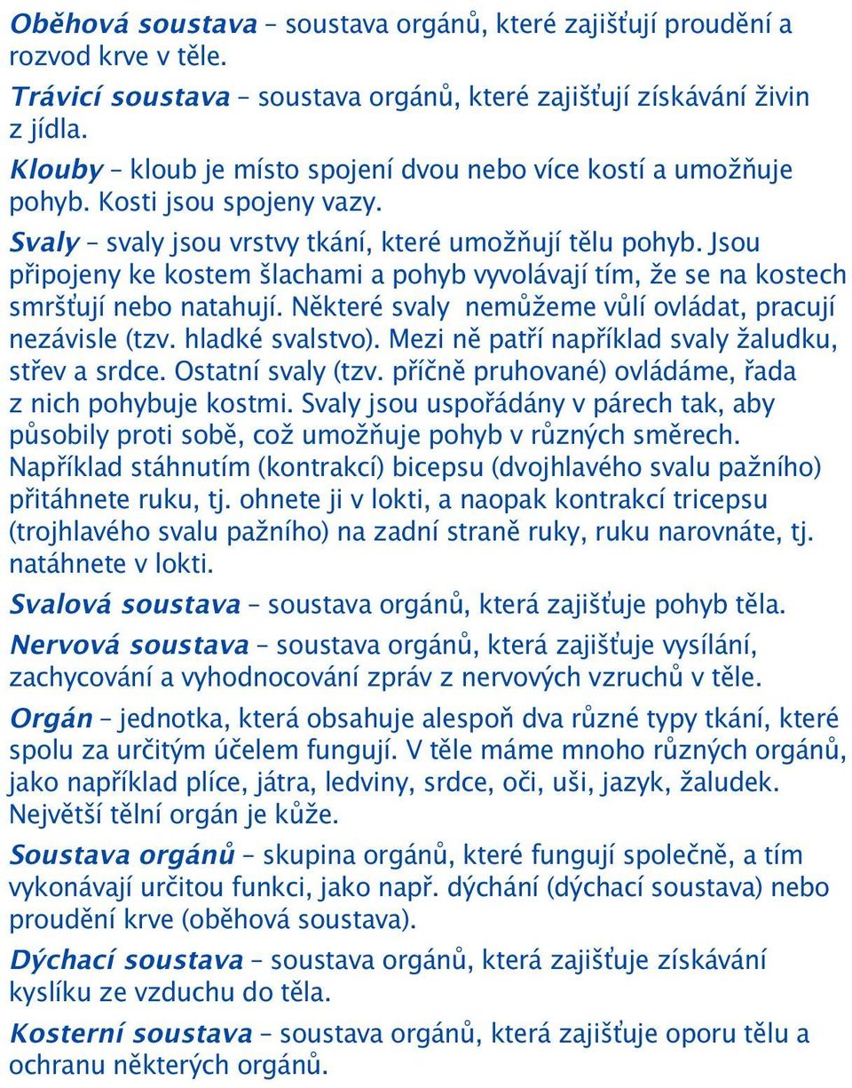 Jsou připojeny ke kostem šlachami a pohyb vyvolávají tím, že se na kostech smrš ují nebo natahují. Některé svaly nemůžeme vůlí ovládat, pracují nezávisle (tzv. hladké svalstvo).