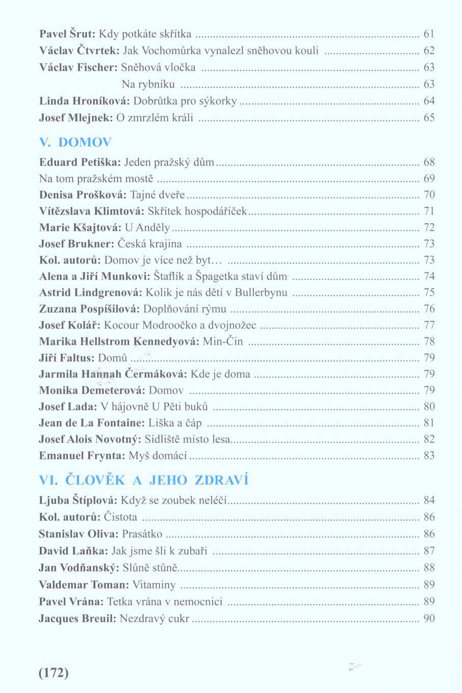 Pavel Š rů t: Kdy potkáte sk řítk a...61 V áclav Č tv rtek : Jak Vochomůrka vynalezl sněhovou kouli... 62 V áclav Fischer: Sněhová vločka...63 Na rybníku...63 L inda H roníková: Dobrůtka pro sýkorky.