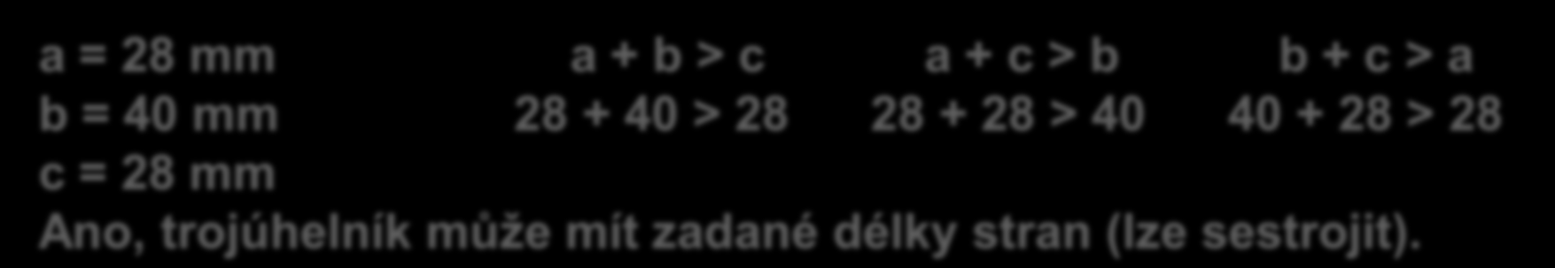 Rozhodněte, zda může mít trojúhelník tyto délky stran: a = 28 mm, b = 4 cm, c = 28 mm.