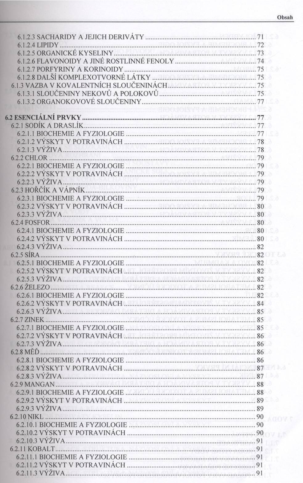 O b sah 6.1.2.3 SACHARIDY A JEJIC H D E R IV Á T Y... 71 6.1.2.4 L IPID Y... 72 6.1.2.5 ORGANICKÉ K Y SELIN Y...73 6.1.2.6 FLAVONOIDY A JIN É ROSTLIN N É F E N O L Y...74 6.1.2.7 PORFYRINY A K O R IN O ID Y.