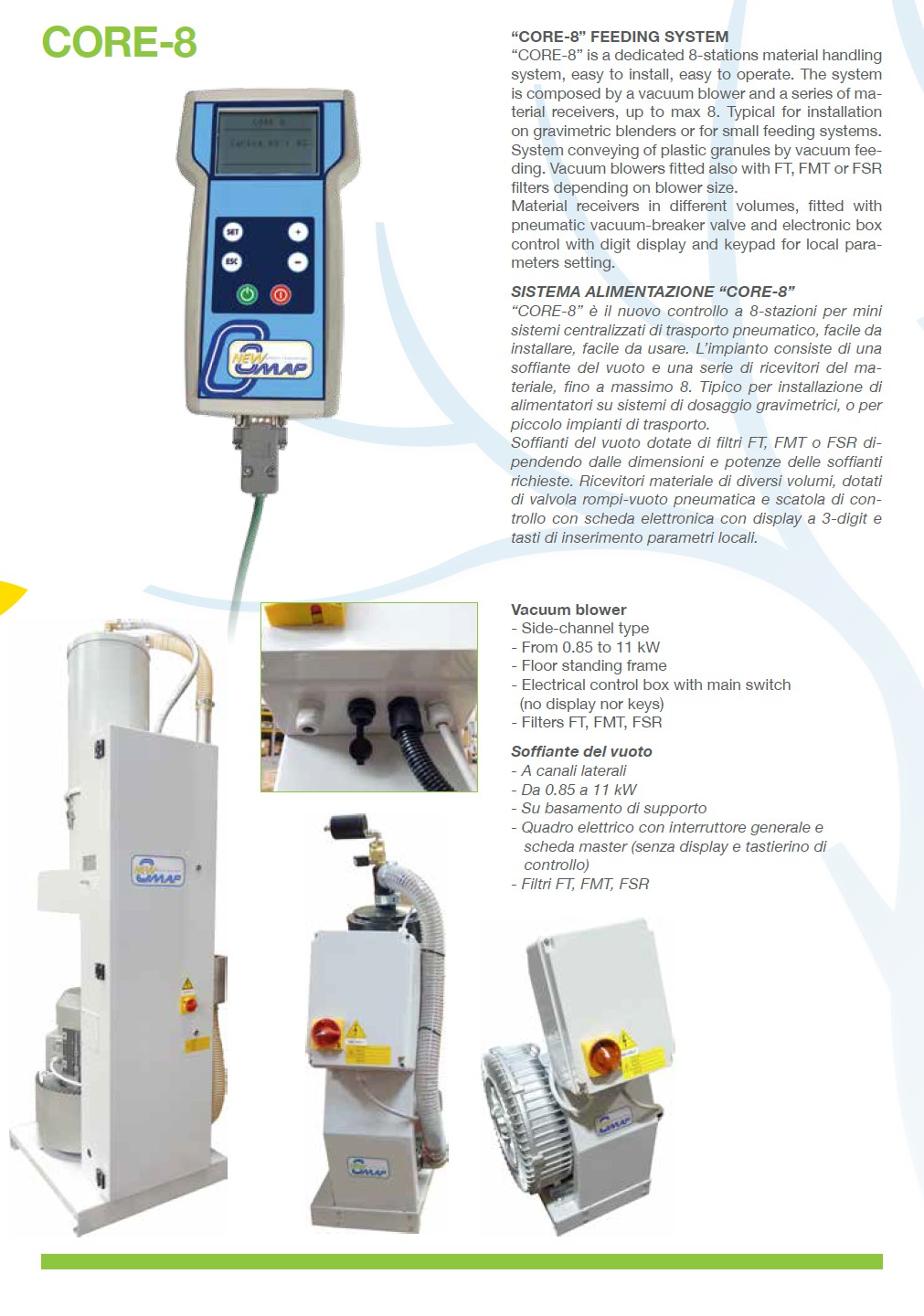 DISTRIBUČNÍ SYSTÉM CORE-8 CORE-8 je systém distribuce materiálu s osmi stanicemi, velmi snadno se instaluje a ovládá. Systém se skládá z vakuové vývěvy a řady materiálových přijímačů, max. osmi. Obvykle se instaluje s gravimetrickými dávkovači nebo jako malý distribuční systém.