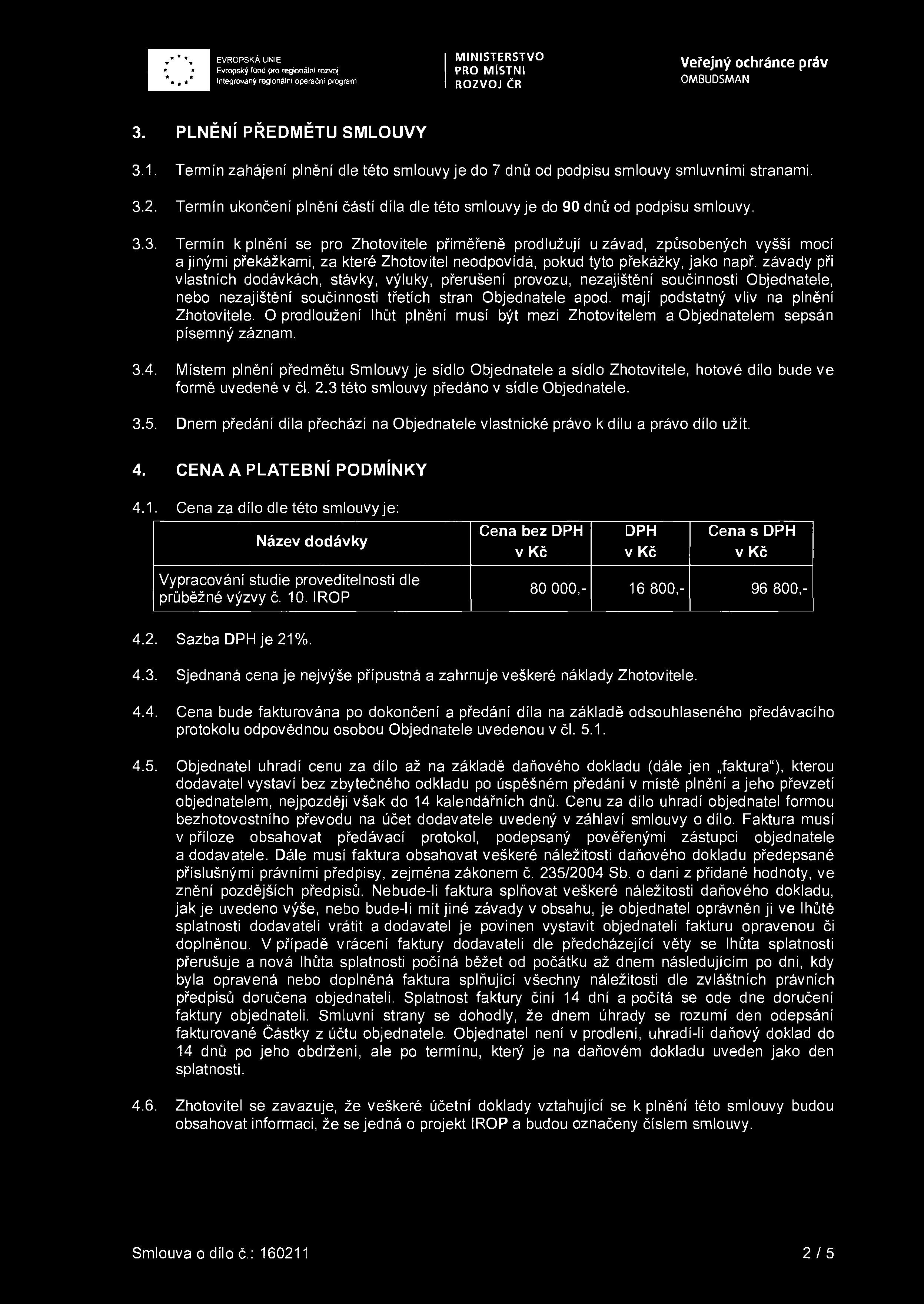 3. PLNĚNÍ PŘEDMĚTU SMLOUVY 3.1. Termín zahájení plnění dle této smlouvy je do 7 dnů od podpisu smlouvy smluvními stranami. 3.2.