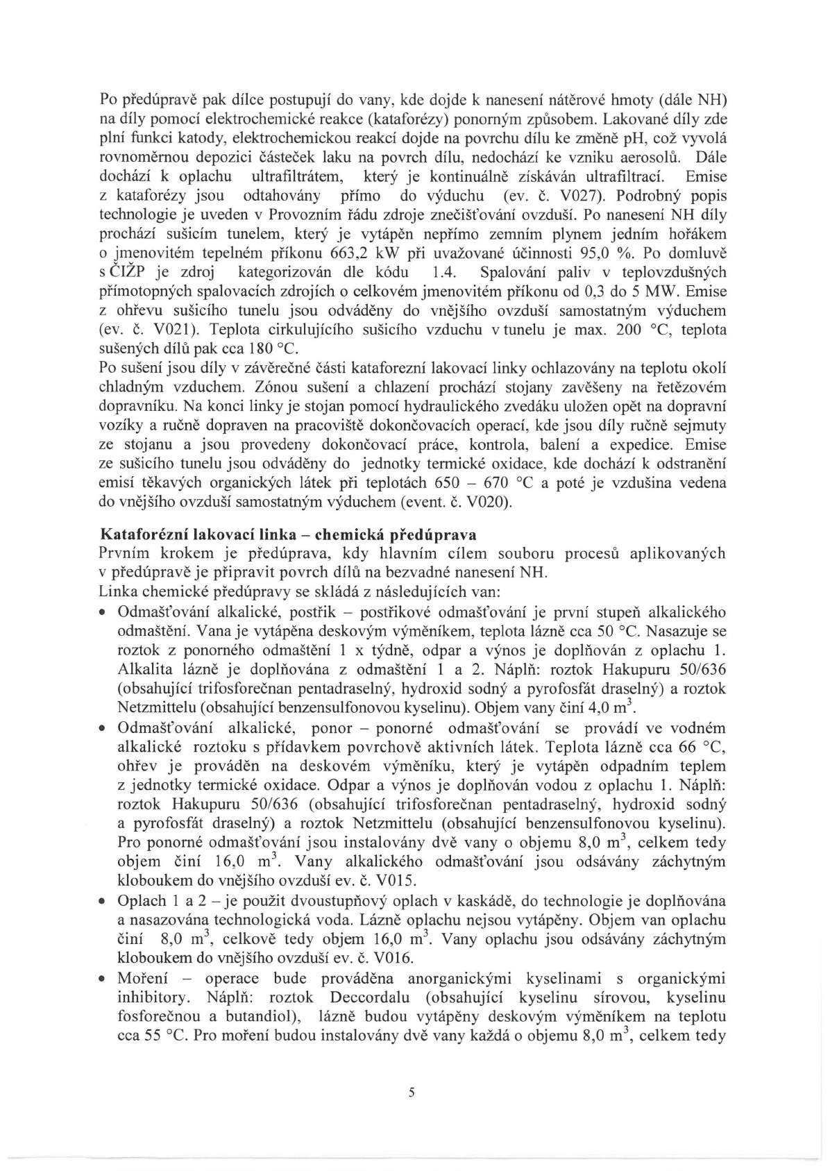 Po předúpravě pak dílce postupují do vany, kde dojde k nanesení nátěrové hmoty (dále NH) na díly pomocí elektrochemické reakce (kataforézy) ponorným způsobem.
