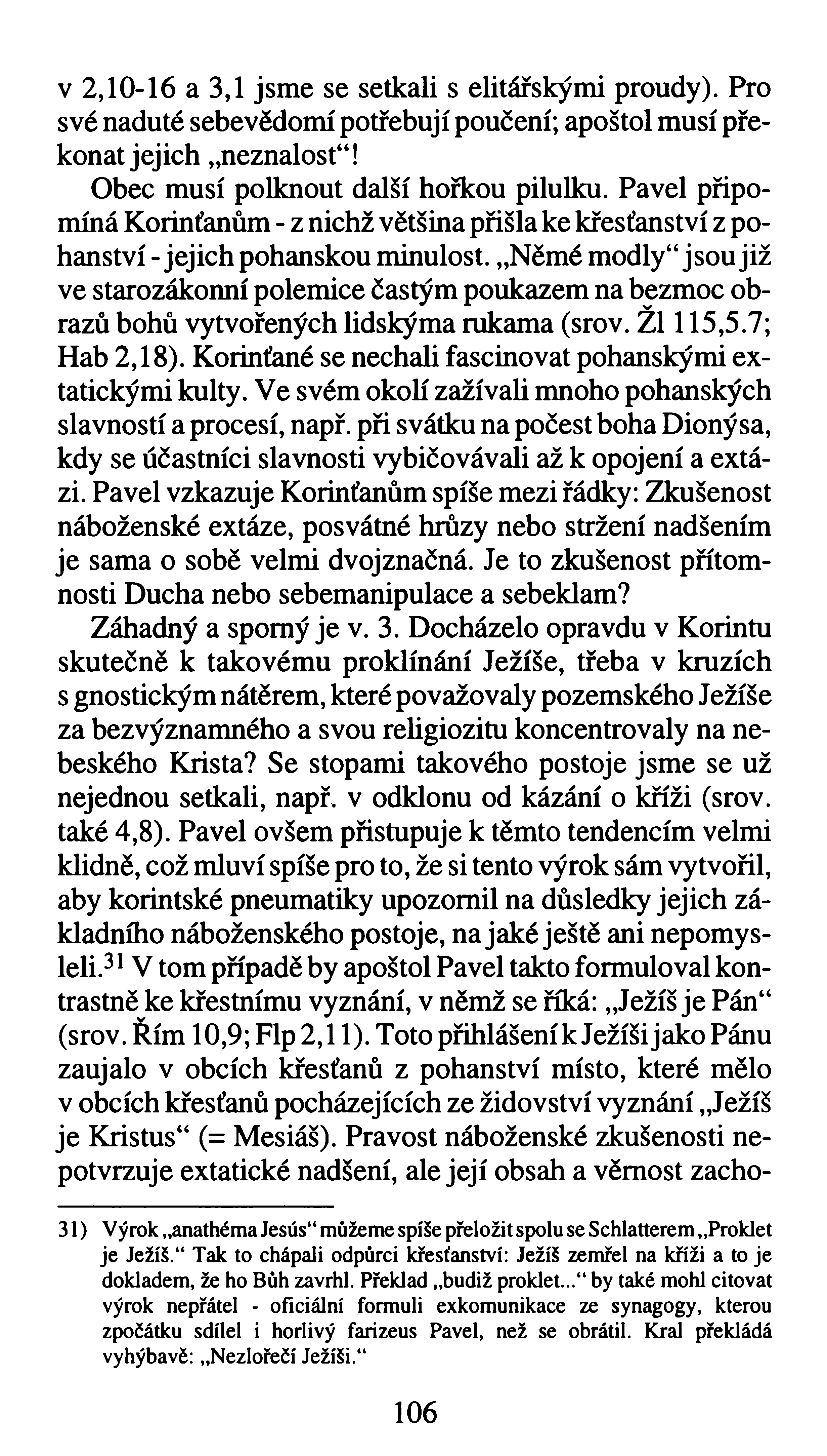 v 2,10-16 a 3,1 jsme se setkali s elitářskými proudy). Pro své naduté sebevědomí potřebují poučení; apoštol musí překonat jejich neznalost"! Obec musí polknout další hořkou pilulku.
