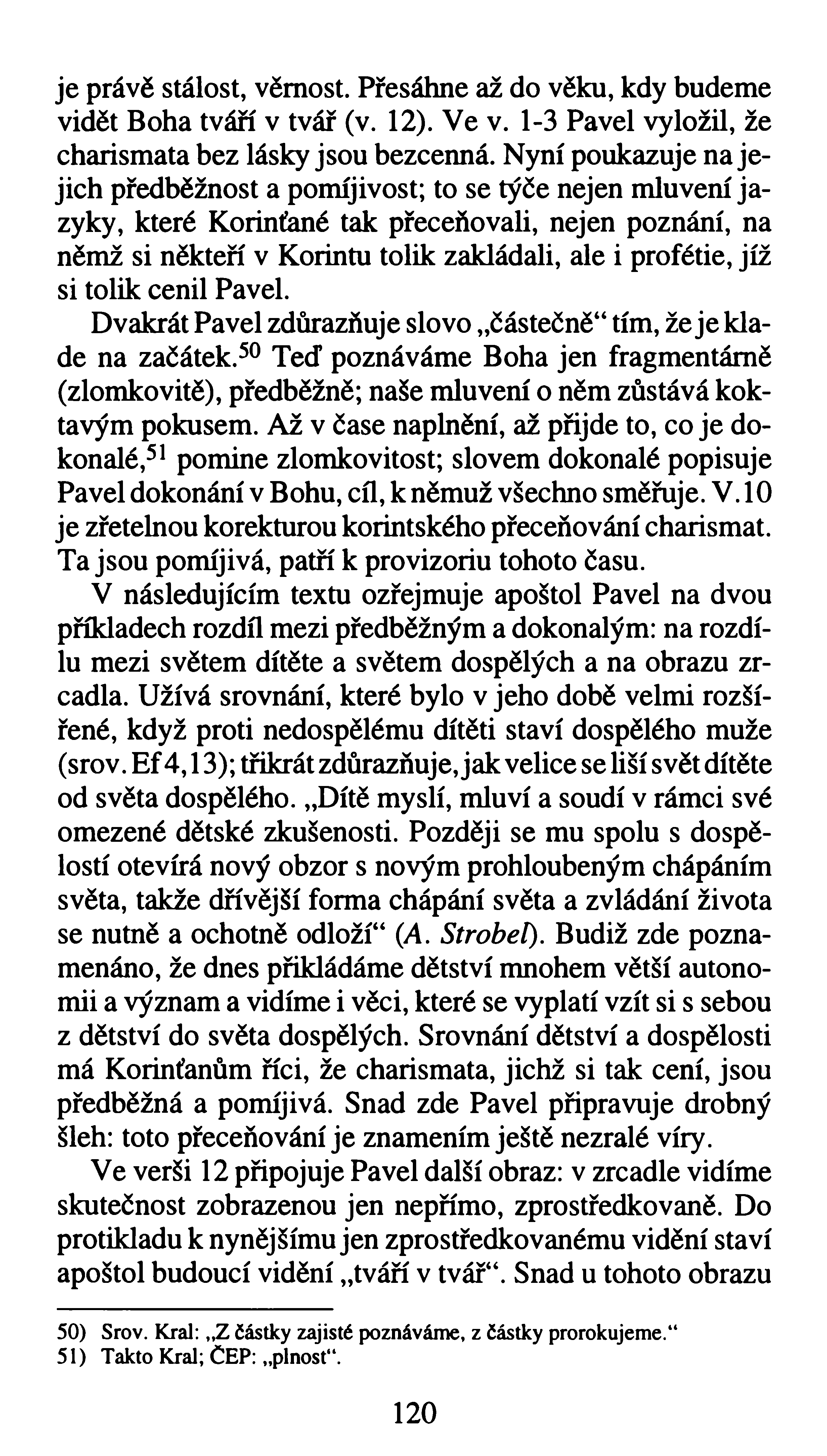 je právě stálost, věrnost. Přesáhne až do věku, kdy budeme vidět Boha tváří v tvář (v. 12). Ve v. 1-3 Pavel vyložil, že charismata bez lásky jsou bezcenná.