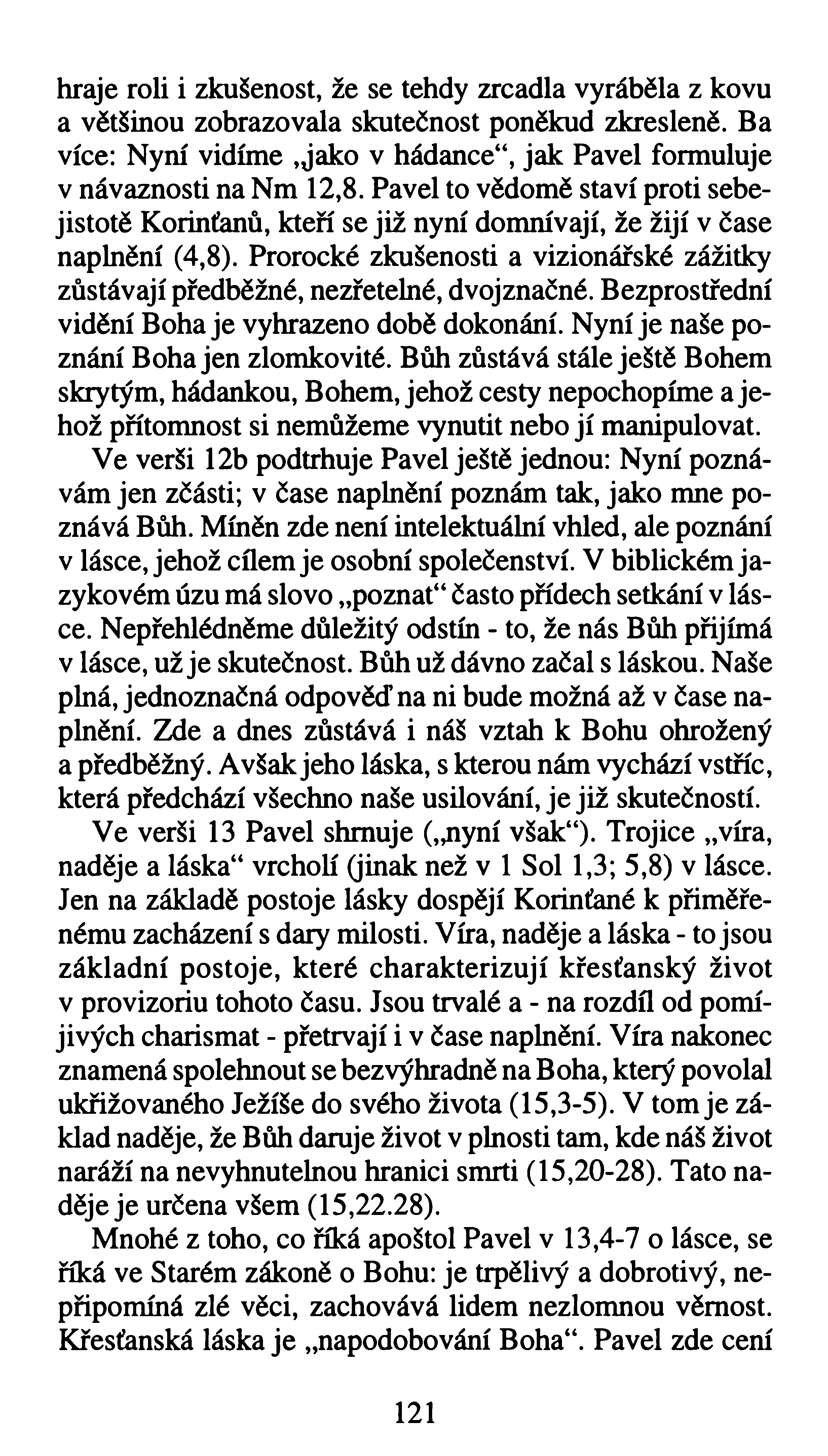 hraje roli i zkušenost, že se tehdy zrcadla vyráběla z kovu a většinou zobrazovala skutečnost poněkud zkresleně. Ba více: Nyní vidíme,jako v hádance41, jak Pavel formuluje v návaznosti na Nm 12,8.