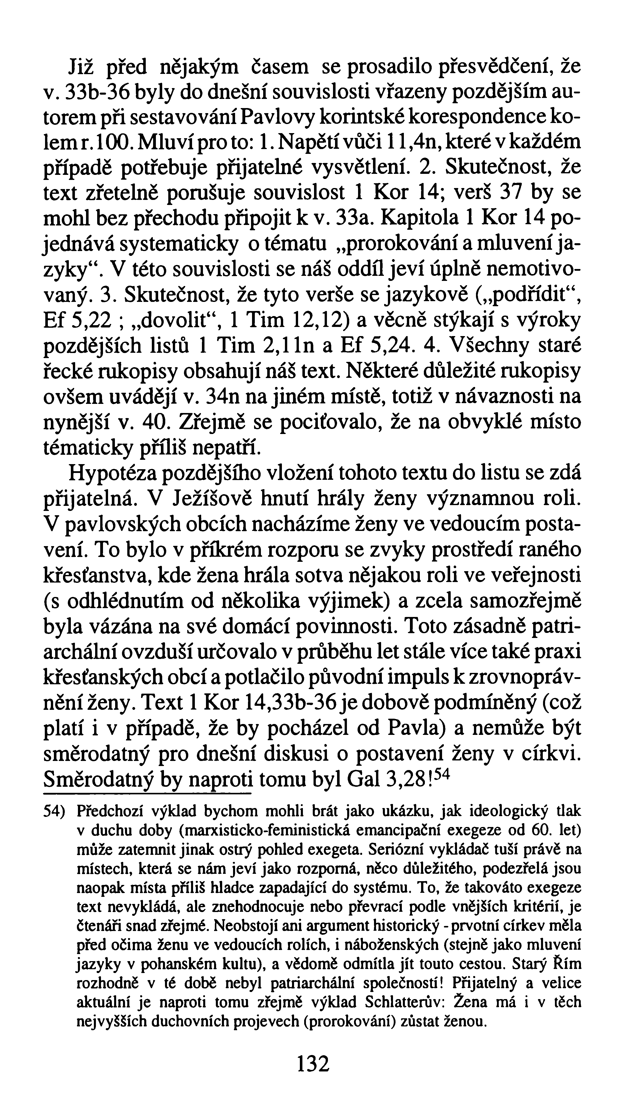 Již před nějakým časem se prosadilo přesvědčení, že v. 33b-36 byly do dnešní souvislosti vřazeny pozdějším autorem při sestavování Pavlovy korintské korespondence kolem r. 100. Mluví pro to: 1.