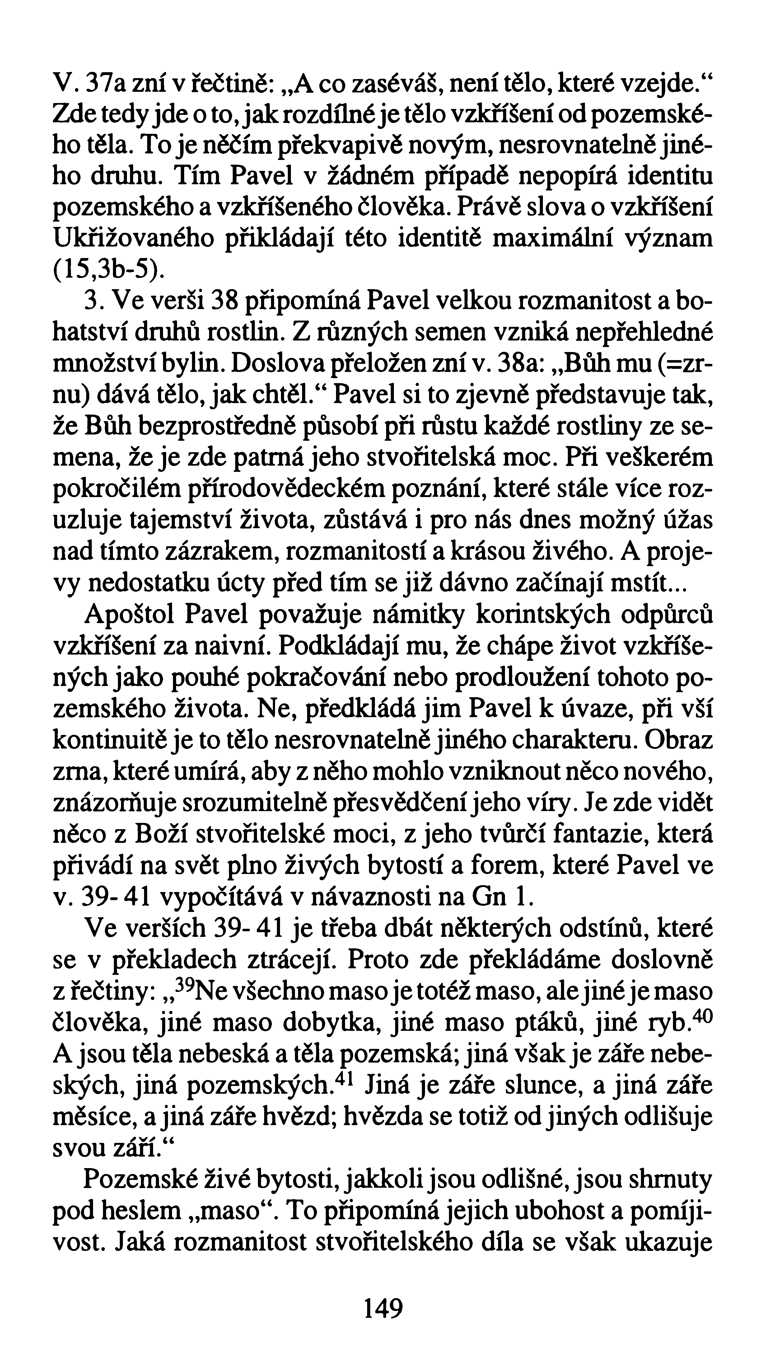 V. 37a zní v řečtině: A co zaséváš, není tělo, které vzejde.4* Zde tedy jde o to, jak rozdílné je tělo vzkříšení od pozemského těla. To je něčím překvapivě novým, nesrovnatelně jiného druhu.