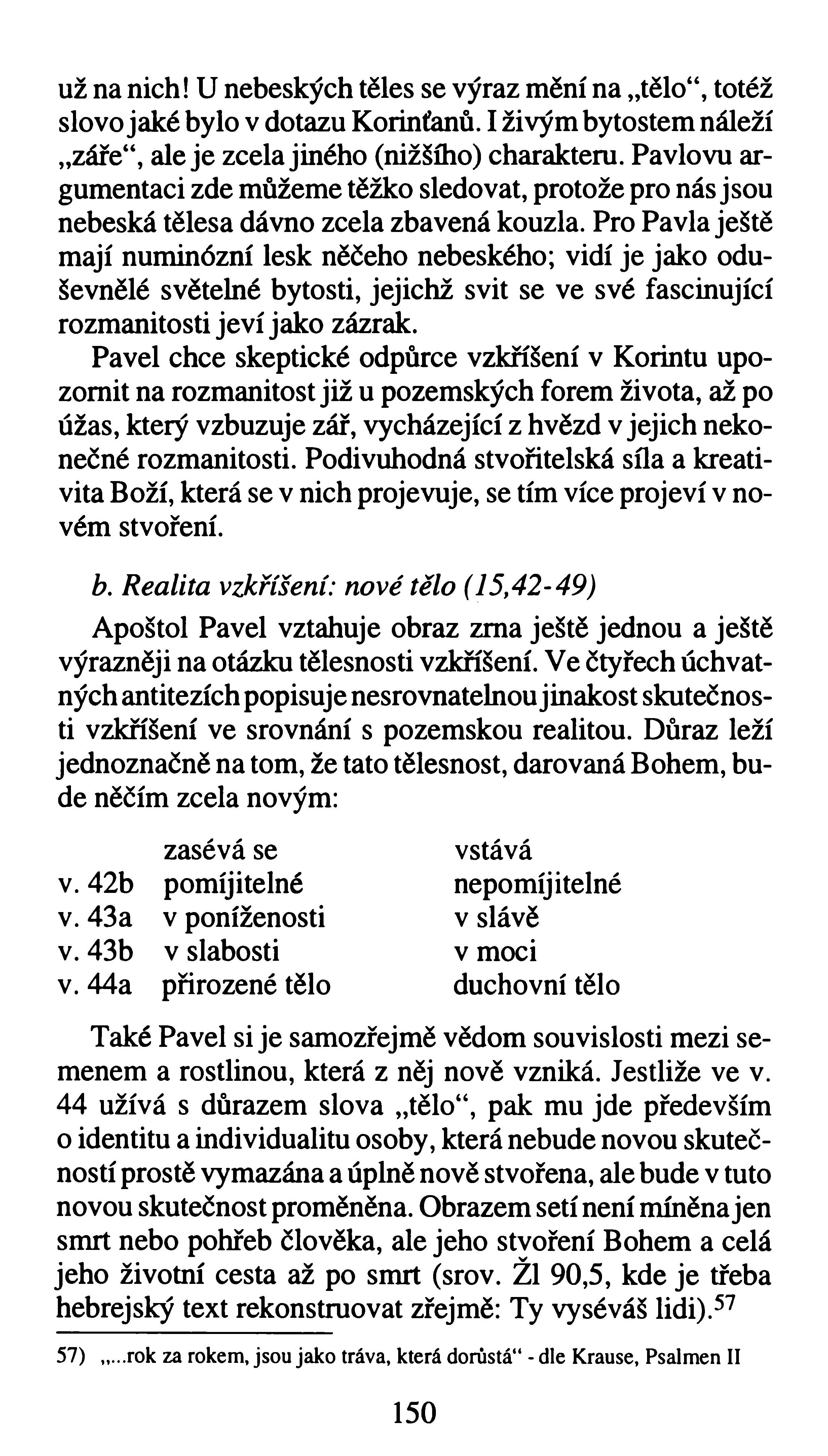 už na nich! U nebeských těles se výraz mění na tělo, totéž slovo jaké bylo v dotazu Korinťanů. I živým bytostem náleží záře, aleje zcela jiného (nižšího) charakteru.