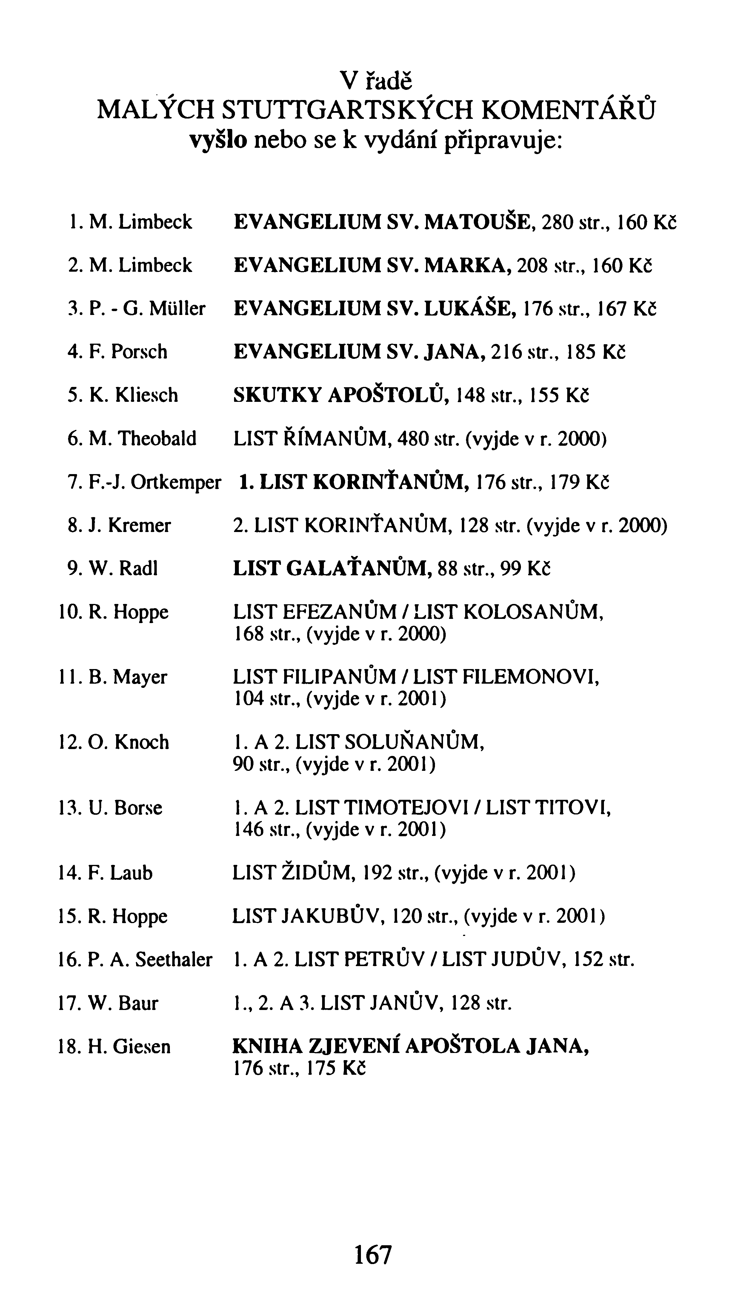 V řadě MALÝCH STUTTGARTSKÝCH KOMENTÁŘŮ vyšlo nebo se k vydání připravuje: 1. M. Limbeck EV A N G ELIU M SV. M A TO UŠE, 280 str., 160 Kč 2. M. Limbeck EV A N G ELIU M SV. M A RKA, 208 str., 160 Kč 3.