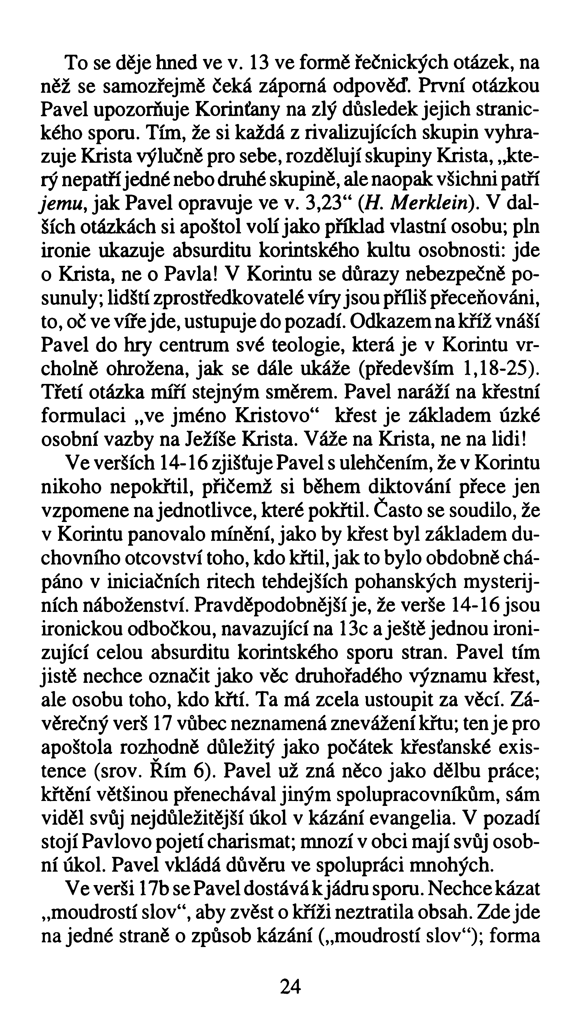 To se děje hned ve v. 13 ve formě řečnických otázek, na něž se samozřejmě čeká záporná odpověď. První otázkou Pavel upozorňuje Korinťany na zlý důsledek jejich stranického sporu.