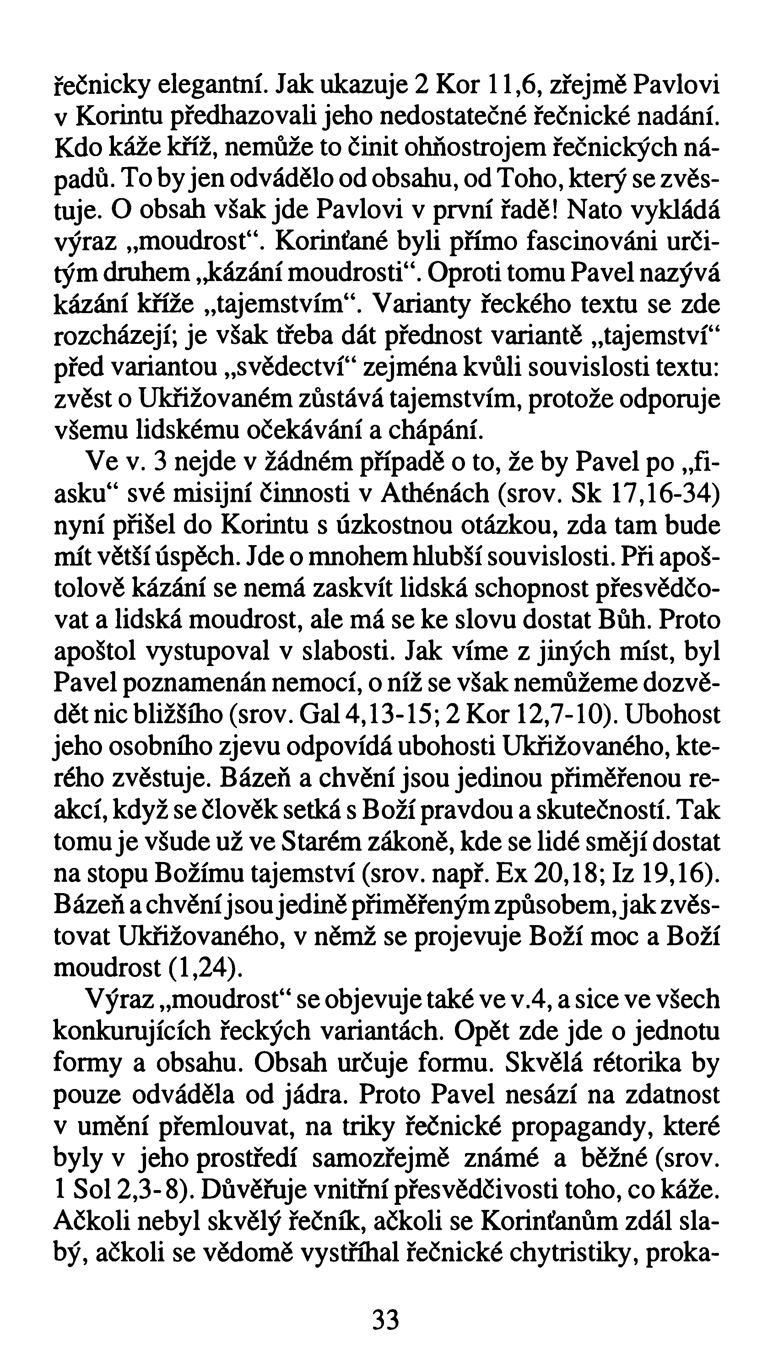 řečnicky elegantní. Jak ukazuje 2 Koř 11,6, zřejmě Pavlovi v Korintu předhazovali jeho nedostatečné řečnické nadání. Kdo káže kříž, nemůže to činit ohňostrojem řečnických nápadů.