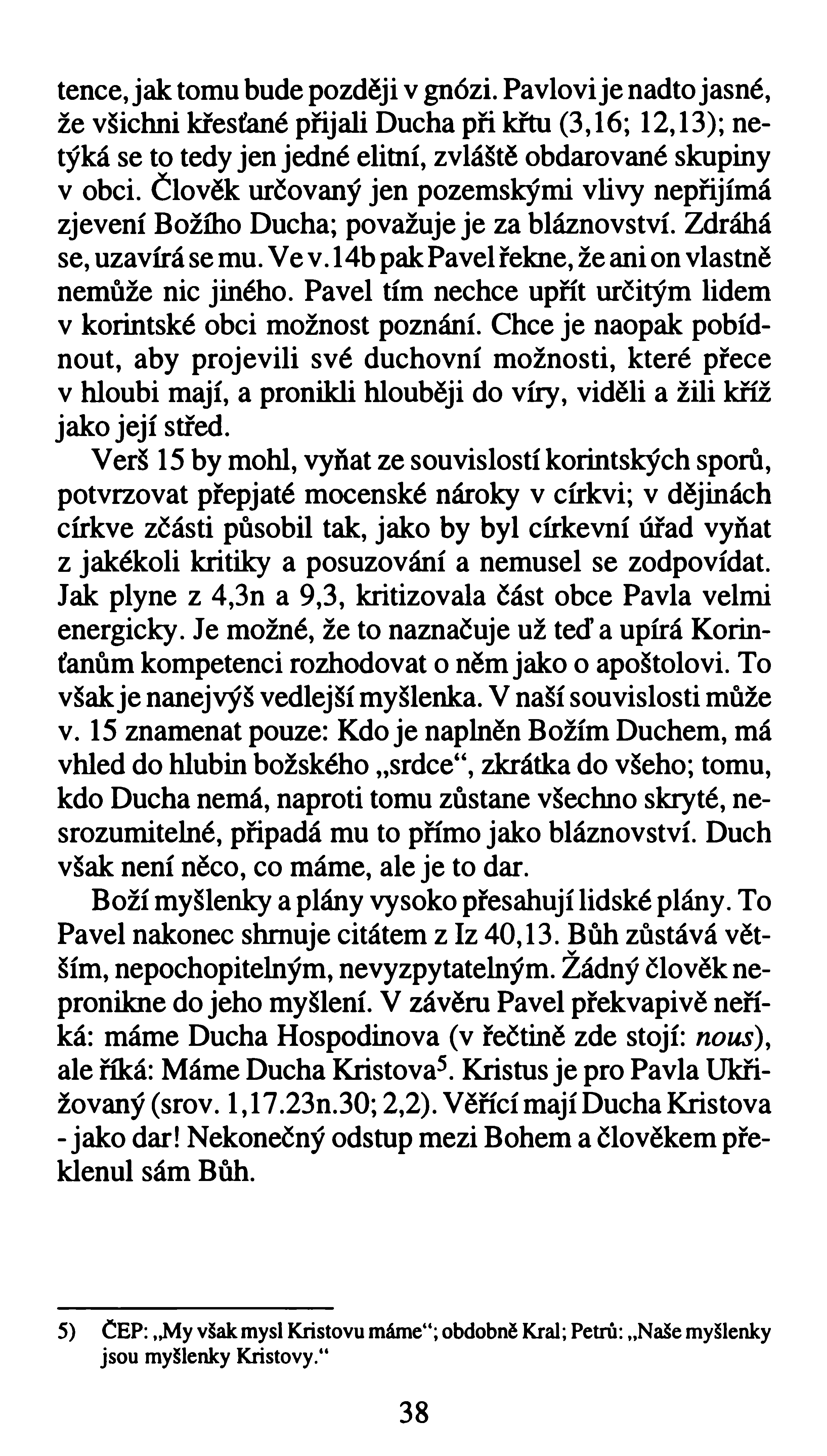 tence, jak tomu bude později v gnózi. Pavlovi je nadto jasné, že všichni křesťané přijali Ducha při křtu (3,16; 12,13); netýká se to tedy jen jedné elitní, zvláště obdarované skupiny v obci.