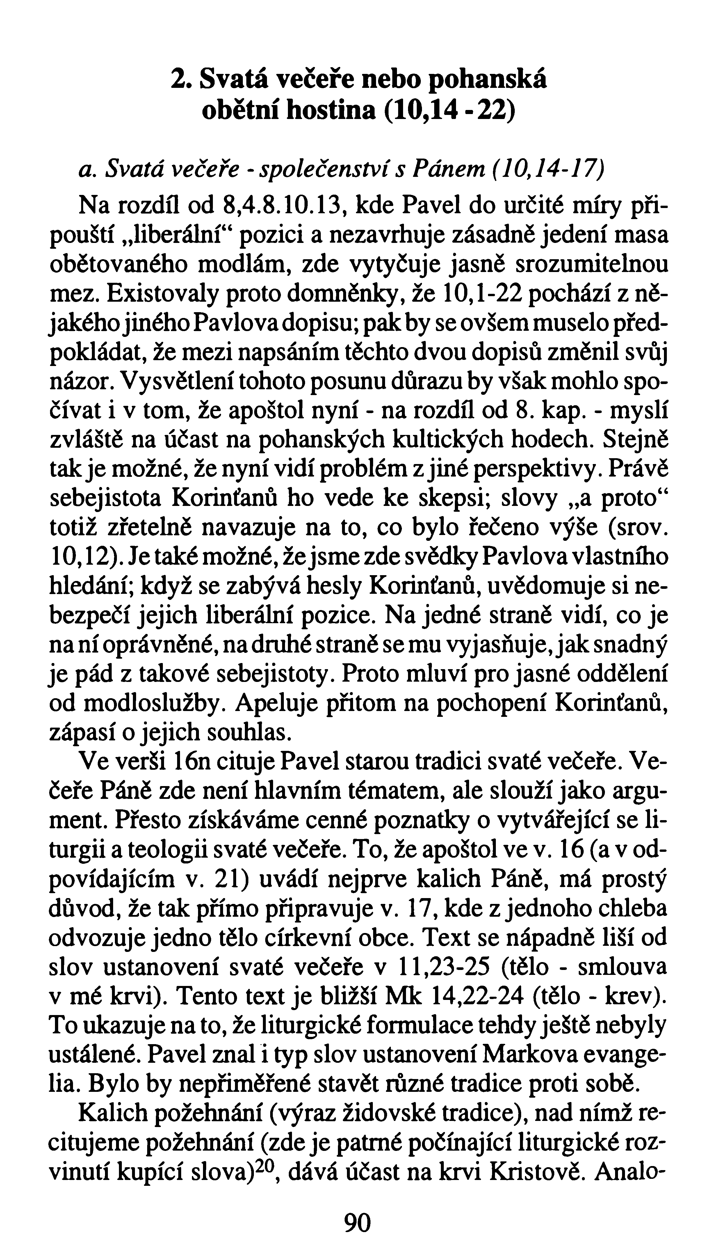 2. Svatá večeře nebo pohanská obětní hostina (10,14-22) a. Svatá večeře - společenství s Pánem (10,14-17) Na rozdíl od 8,4.8.10.13, kde Pavel do určité míry připouští liberální41pozici a nezavrhuje zásadně jedení masa obětovaného modlám, zde vytyčuje jasně srozumitelnou mez.