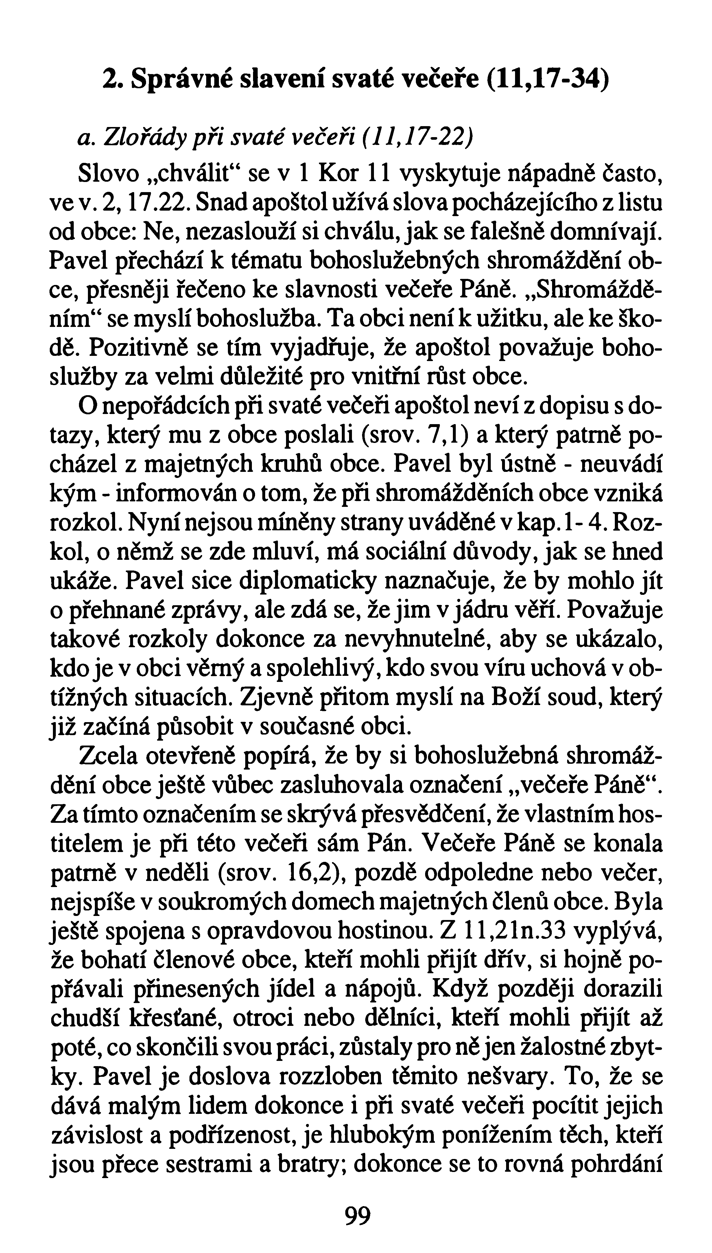 2. Správné slavení svaté večeře (11,17-34) a. Zlořády při svaté večeři (11,17-22) Slovo chváliť* se v 1 Kor 11 vyskytuje nápadně často, ve v. 2,17.22. Snad apoštol užívá slova pocházejícího z listu od obce: Ne, nezaslouží si chválu, jak se falešně domnívají.