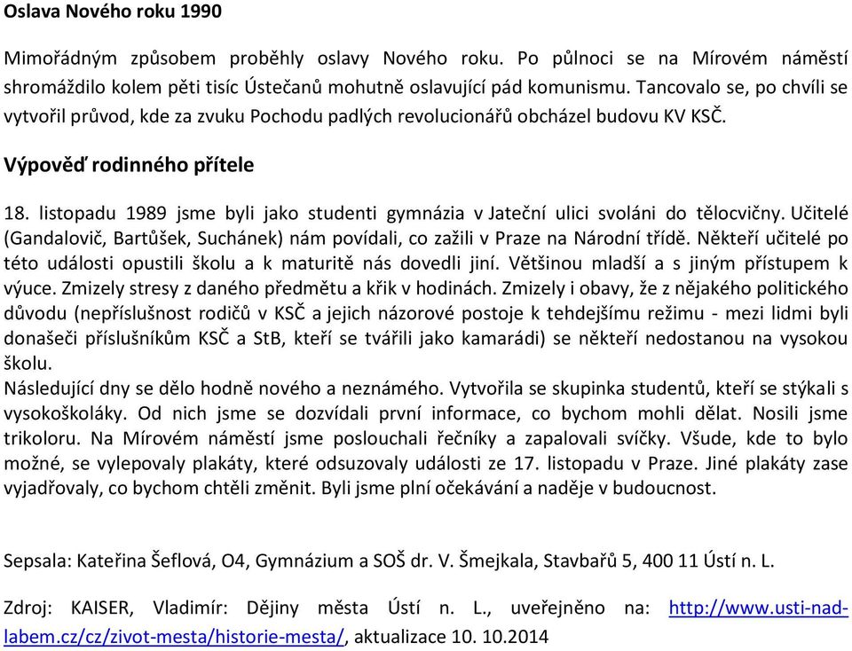 listopadu 1989 jsme byli jako studenti gymnázia v Jateční ulici svoláni do tělocvičny. Učitelé (Gandalovič, Bartůšek, Suchánek) nám povídali, co zažili v Praze na Národní třídě.