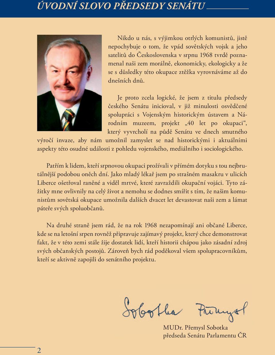 Je proto zcela logické, že jsem z titulu předsedy českého Senátu inicioval, v již minulosti osvědčené spolupráci s Vojenským historickým ústavem a Národním muzeem, projekt 40 let po okupaci, který