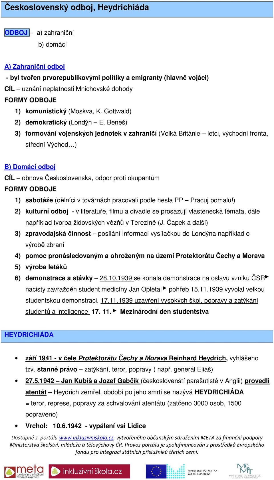 Beneš) 3) formování vojenských jednotek v zahraničí (Velká Británie letci, východní fronta, střední Východ ) B) Domácí odboj CÍL obnova Československa, odpor proti okupantům FORMY ODBOJE 1) sabotáže