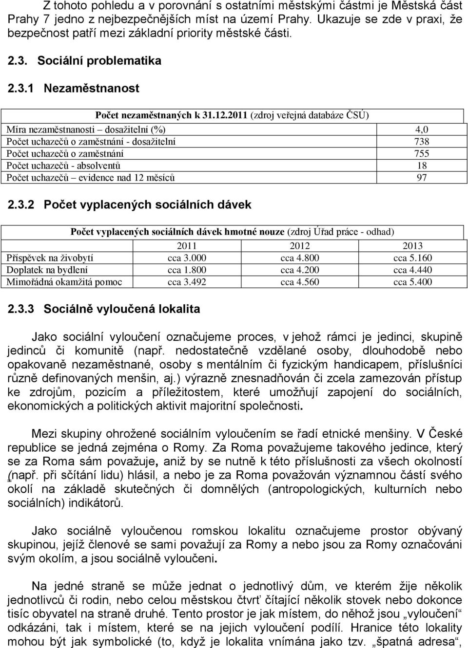 2011 (zdroj veřejná databáze ČSÚ) Míra nezaměstnanosti dosažitelní (%) 4,0 Počet uchazečů o zaměstnání - dosažitelní 738 Počet uchazečů o zaměstnání 755 Počet uchazečů - absolventů 18 Počet uchazečů